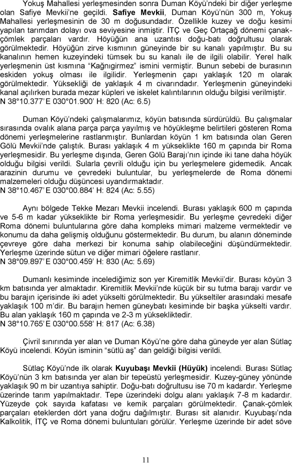 Höyüğün zirve kısmının güneyinde bir su kanalı yapılmıştır. Bu su kanalının hemen kuzeyindeki tümsek bu su kanalı ile de ilgili olabilir.