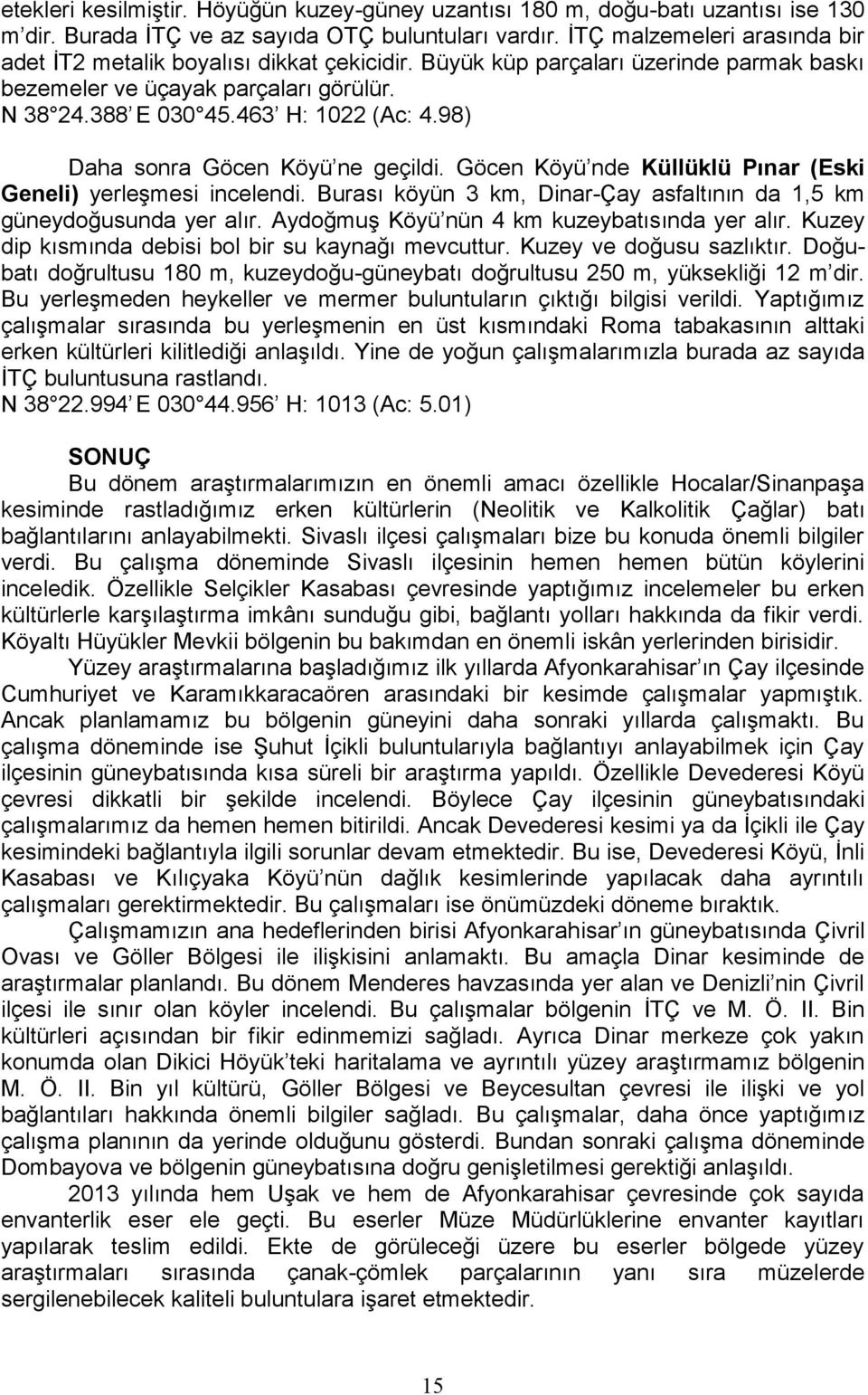 98) Daha sonra Göcen Köyü ne geçildi. Göcen Köyü nde Küllüklü Pınar (Eski Geneli) yerleşmesi incelendi. Burası köyün 3 km, Dinar-Çay asfaltının da 1,5 km güneydoğusunda yer alır.