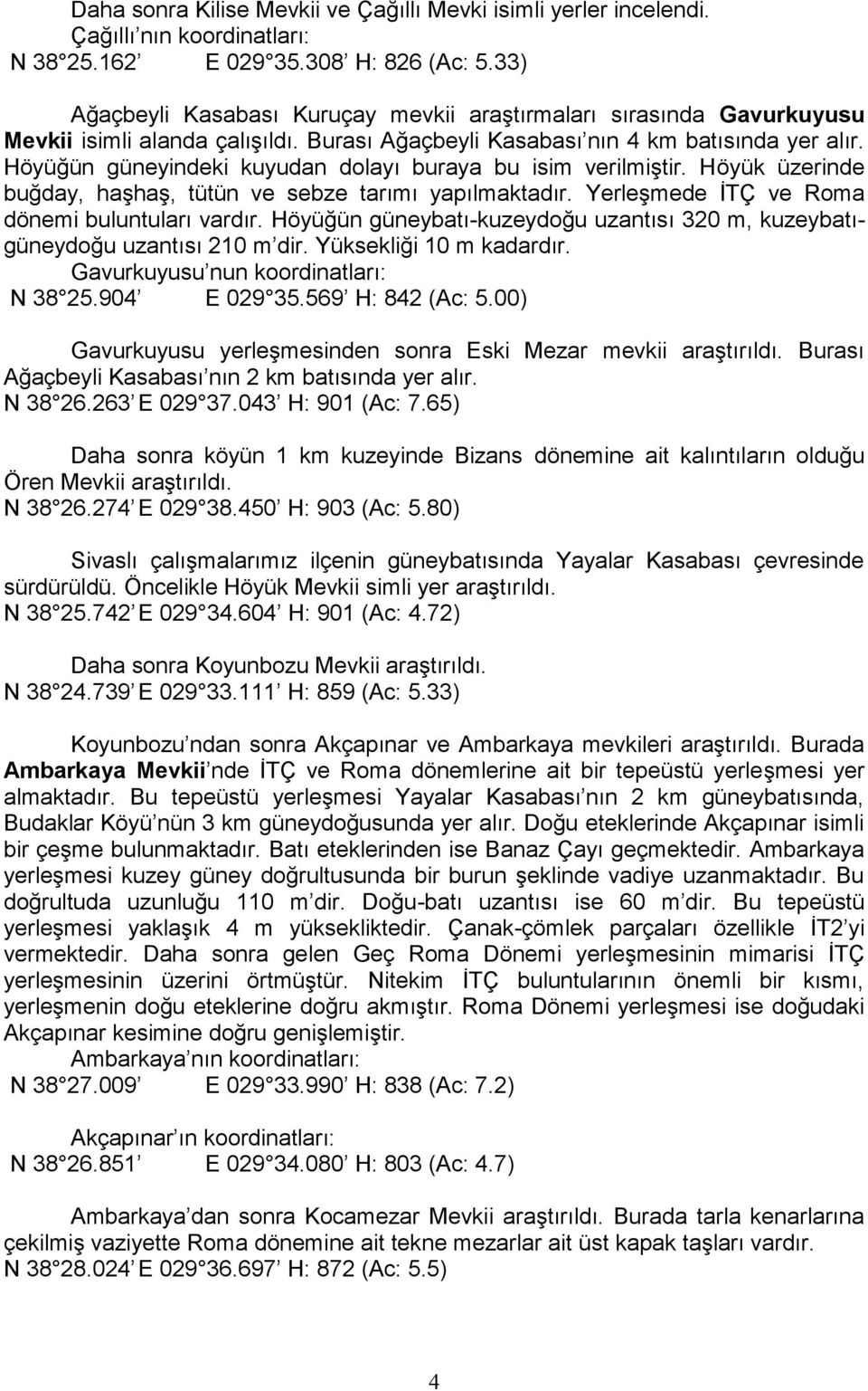 Höyüğün güneyindeki kuyudan dolayı buraya bu isim verilmiştir. Höyük üzerinde buğday, haşhaş, tütün ve sebze tarımı yapılmaktadır. Yerleşmede İTÇ ve Roma dönemi buluntuları vardır.