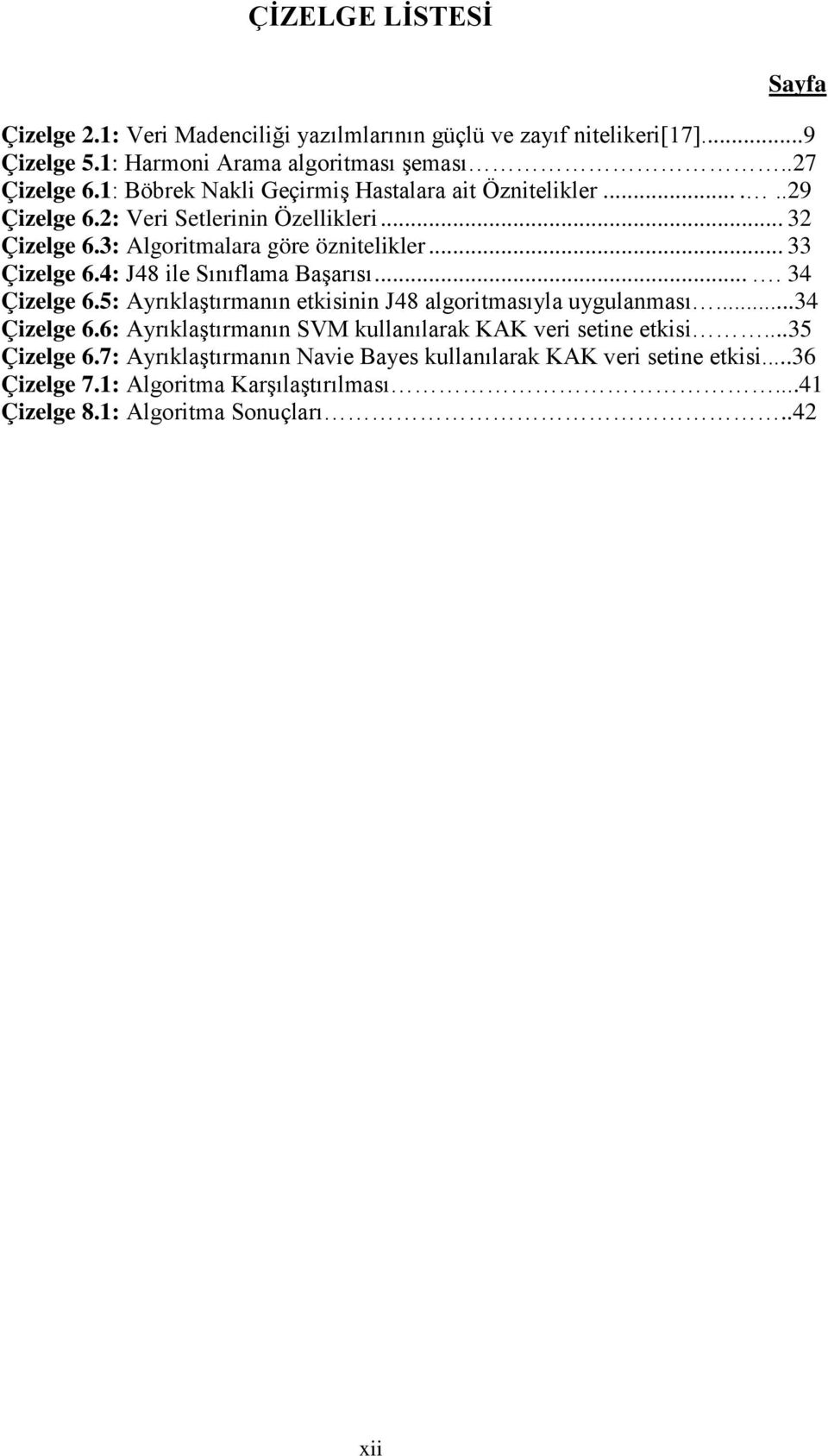 4: J48 ile Sınıflama Başarısı.... 34 Çizelge 6.5: Ayrıklaştırmanın etkisinin J48 algoritmasıyla uygulanması...34 Çizelge 6.6: Ayrıklaştırmanın SVM kullanılarak KAK veri setine etkisi.