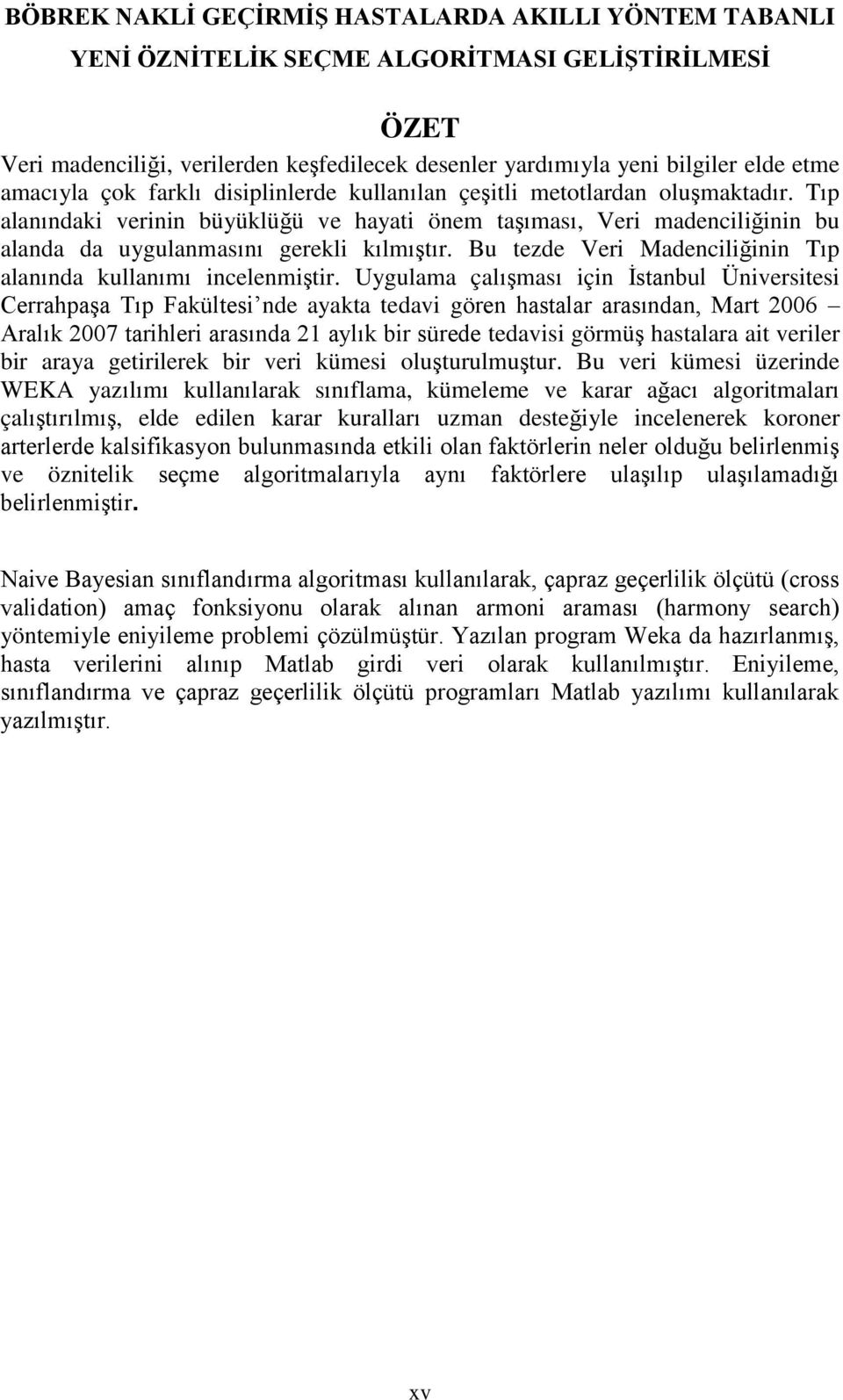 Tıp alanındaki verinin büyüklüğü ve hayati önem taşıması, Veri madenciliğinin bu alanda da uygulanmasını gerekli kılmıştır. Bu tezde Veri Madenciliğinin Tıp alanında kullanımı incelenmiştir.