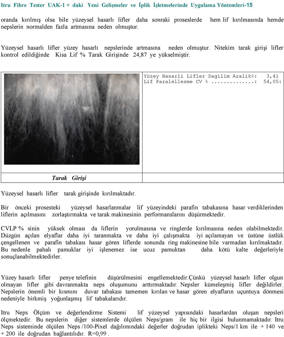 Nitekim tarak girişi lifler kontrol edildiğinde Kisa Lif % Tarak Girişinde 24,87 ye yükselmiştir. Yüzey Hasarli Lifler Dagilim Aralik%: 3,41 Lif Paralellesme CV %.