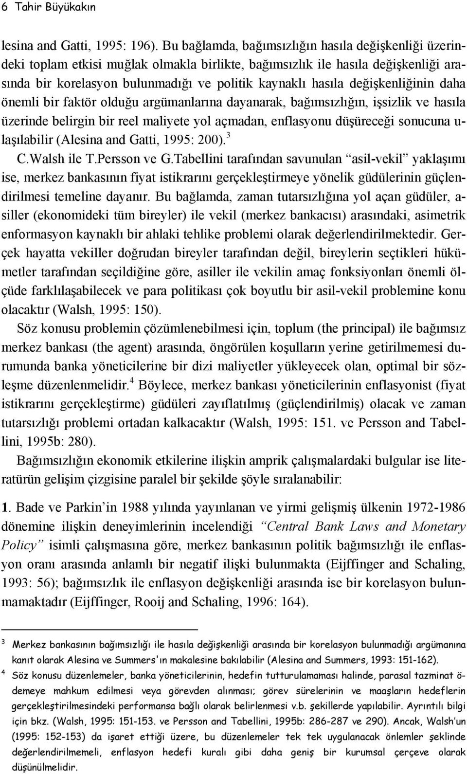 değişkenliğinin daha önemli bir faktör olduğu argümanlarına dayanarak, bağımsızlığın, işsizlik ve hasıla üzerinde belirgin bir reel maliyete yol açmadan, enflasyonu düşüreceği sonucuna u- laşılabilir