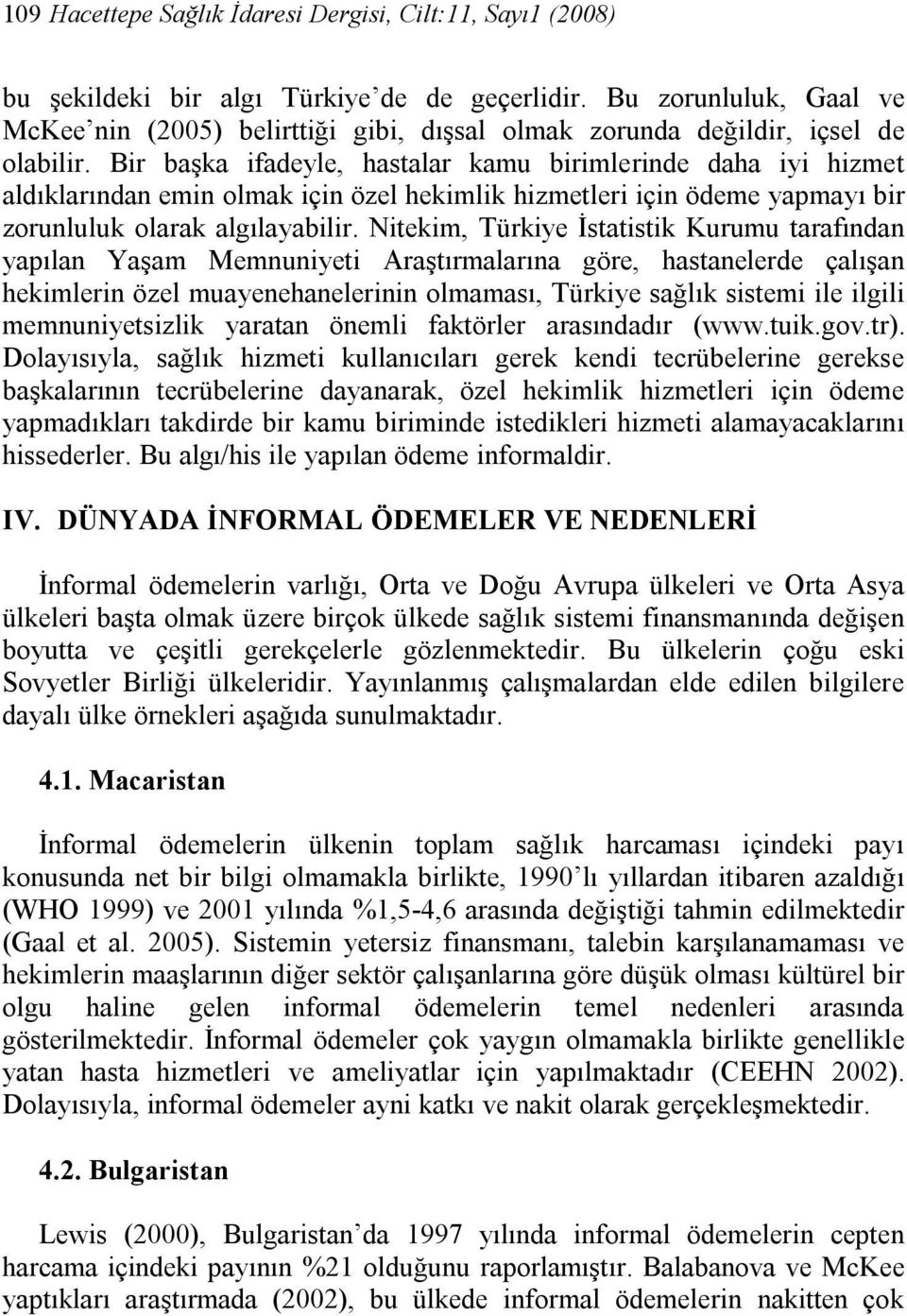 Bir başka ifadeyle, hastalar kamu birimlerinde daha iyi hizmet aldıklarından emin olmak için özel hekimlik hizmetleri için ödeme yapmayı bir zorunluluk olarak algılayabilir.