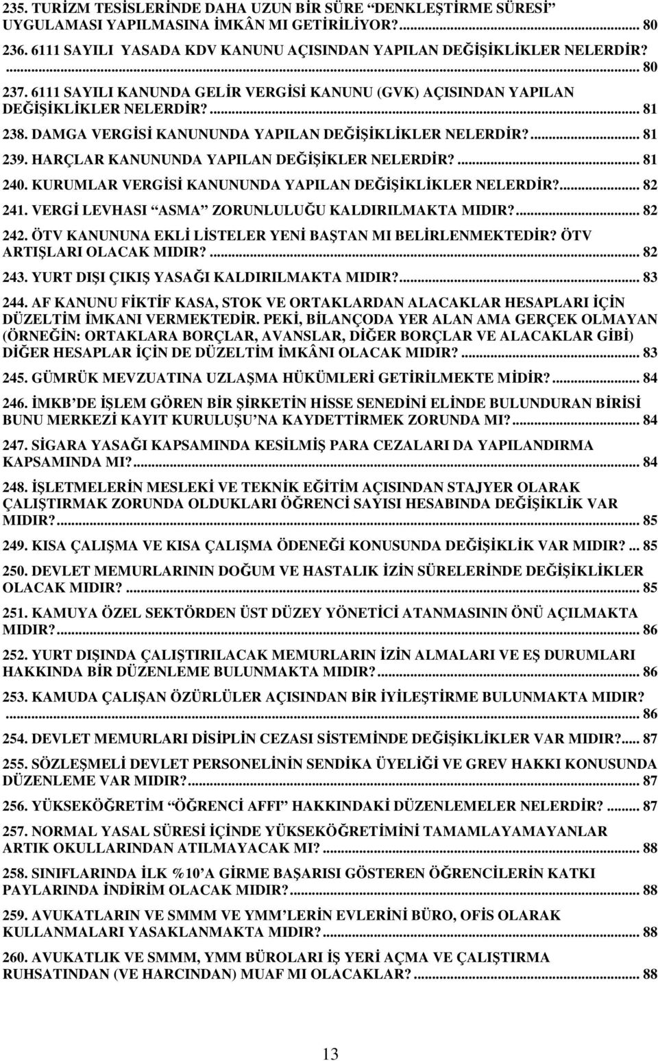 HARÇLAR KANUNUNDA YAPILAN DEĞİŞİKLER NELERDİR?... 81 240. KURUMLAR VERGİSİ KANUNUNDA YAPILAN DEĞİŞİKLİKLER NELERDİR?... 82 241. VERGİ LEVHASI ASMA ZORUNLULUĞU KALDIRILMAKTA MIDIR?... 82 242.