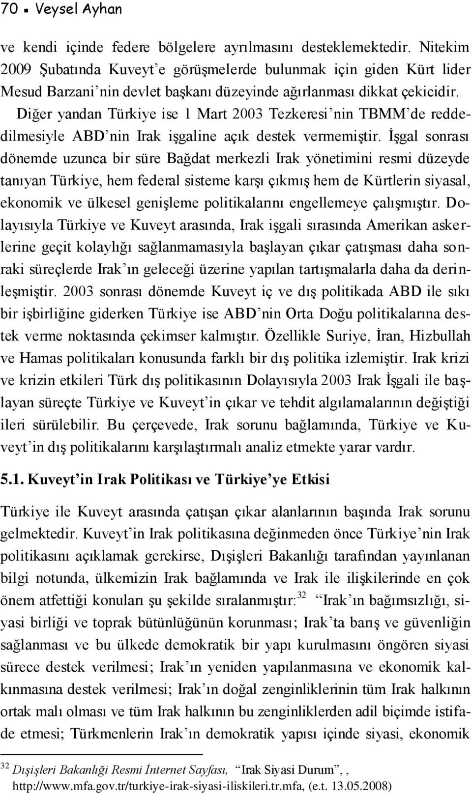 Diğer yandan Türkiye ise 1 Mart 2003 Tezkeresi nin TBMM de reddedilmesiyle ABD nin Irak işgaline açık destek vermemiştir.