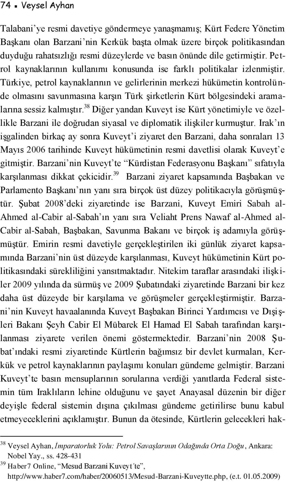 Türkiye, petrol kaynaklarının ve gelirlerinin merkezi hükümetin kontrolünde olmasını savunmasına karşın Türk şirketlerin Kürt bölgesindeki aramalarına sessiz kalmıştır.