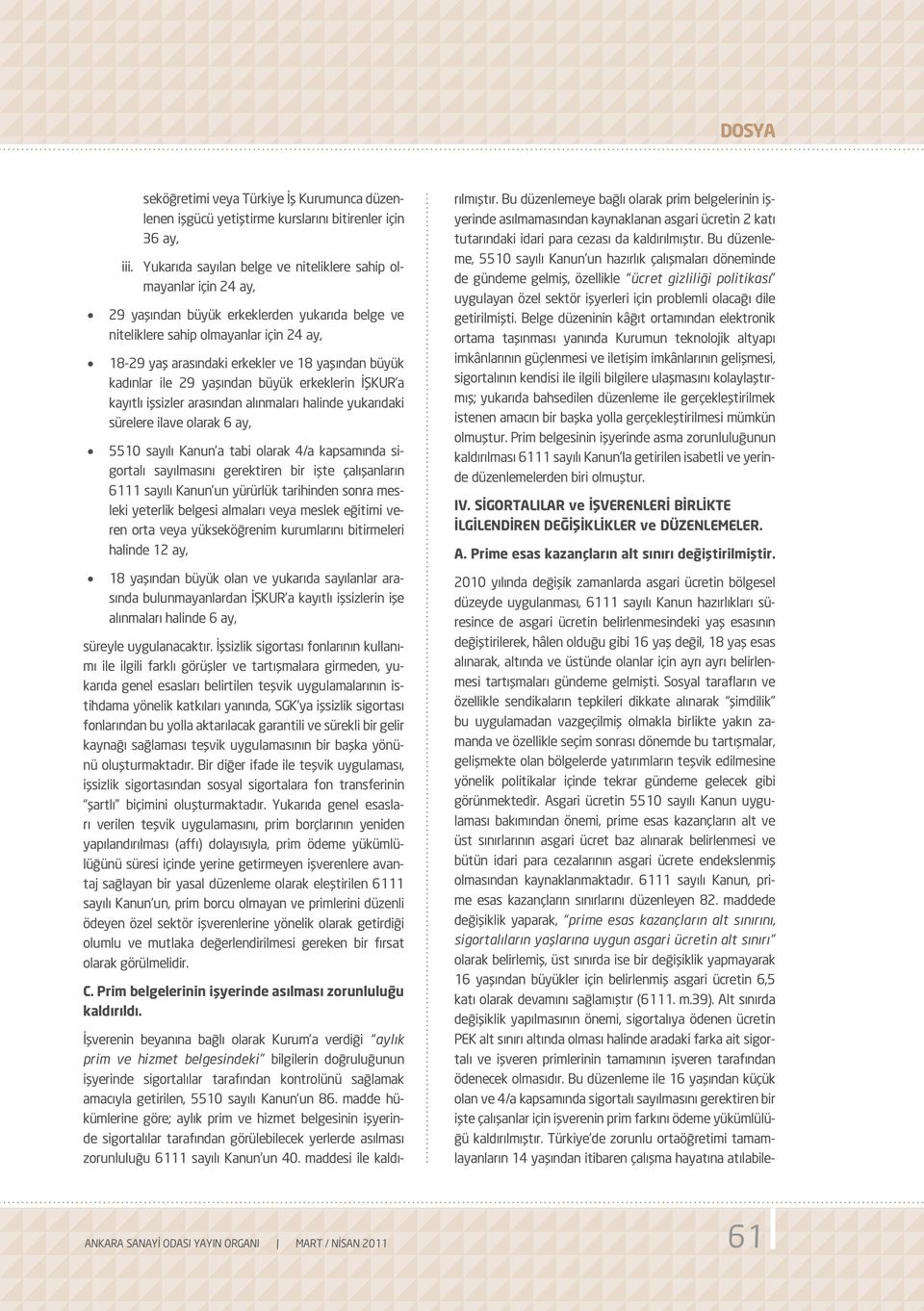 arasındaki erkekler ve 18 yaşından büyük kadınlar ile 29 yaşından büyük erkeklerin İŞKUR a kayıtlı işsizler arasından alınmaları halinde yukarıdaki sürelere ilave olarak 6 ay, 5510 sayılı Kanun a