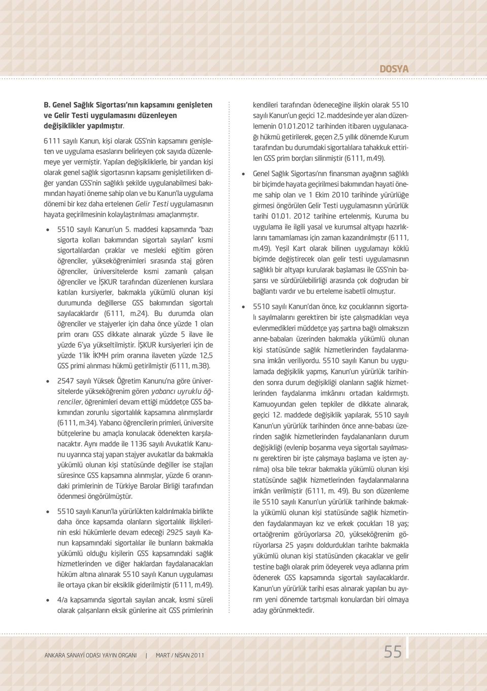 Yapılan değişikliklerle, bir yandan kişi olarak genel sağlık sigortasının kapsamı genişletilirken diğer yandan GSS nin sağlıklı şekilde uygulanabilmesi bakımından hayati öneme sahip olan ve bu Kanun