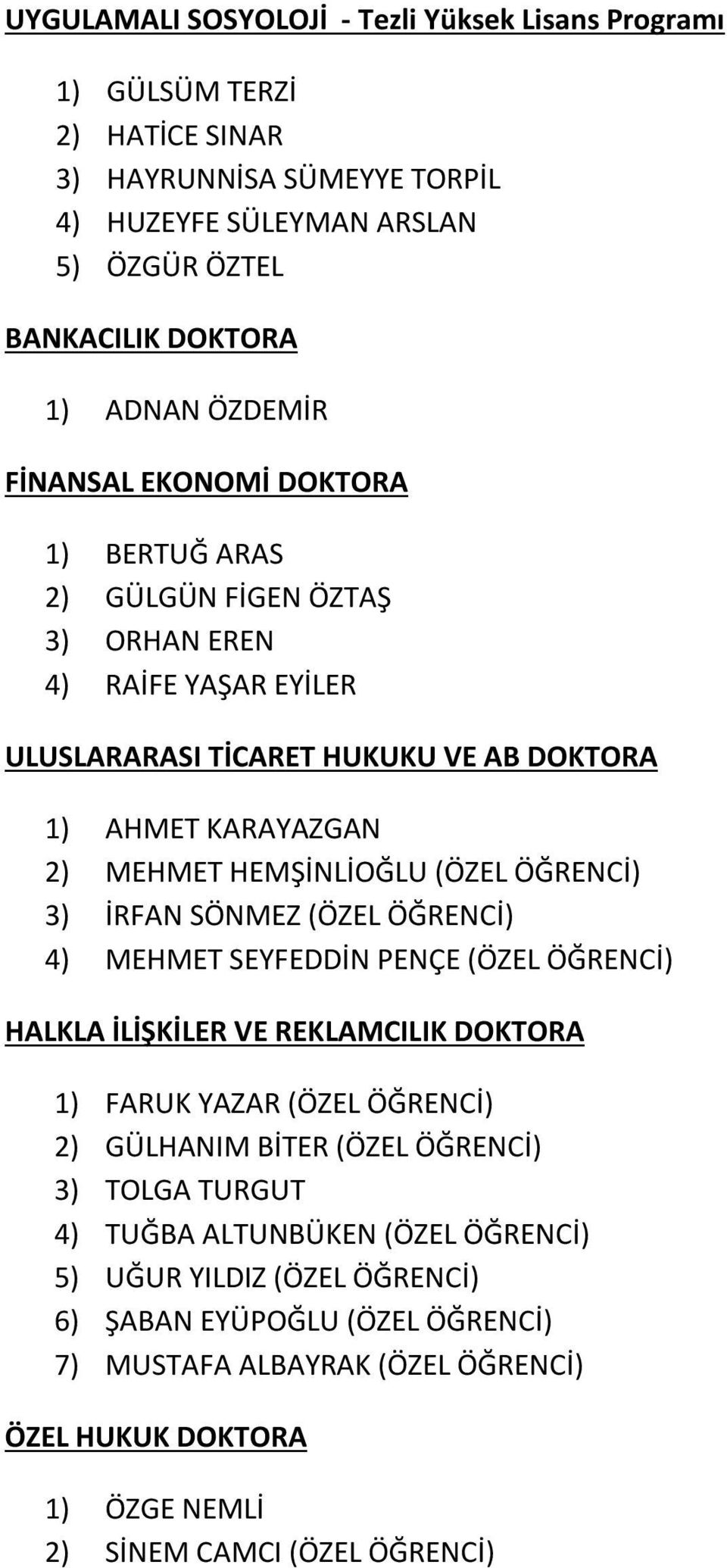 ÖĞRENCİ) 3) İRFAN SÖNMEZ (ÖZEL ÖĞRENCİ) 4) MEHMET SEYFEDDİN PENÇE (ÖZEL ÖĞRENCİ) HALKLA İLİŞKİLER VE REKLAMCILIK DOKTORA 1) FARUK YAZAR (ÖZEL ÖĞRENCİ) 2) GÜLHANIM BİTER (ÖZEL ÖĞRENCİ) 3) TOLGA