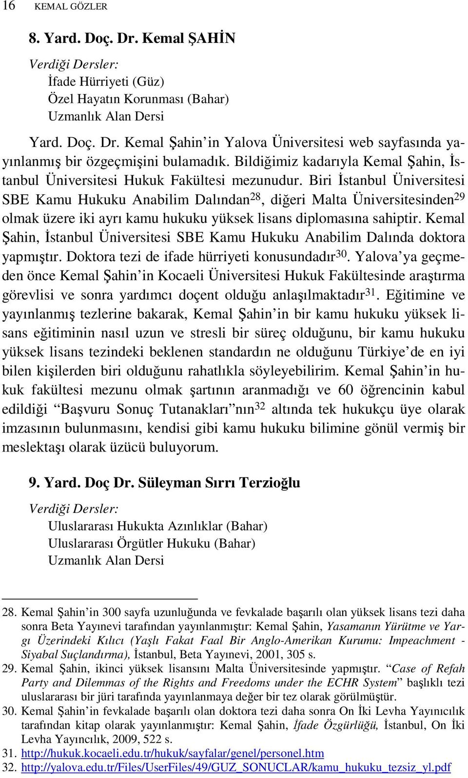 Biri Đstanbul Üniversitesi SBE Kamu Hukuku Anabilim Dalından 28, diğeri Malta Üniversitesinden 29 olmak üzere iki ayrı kamu hukuku yüksek lisans diplomasına sahiptir.