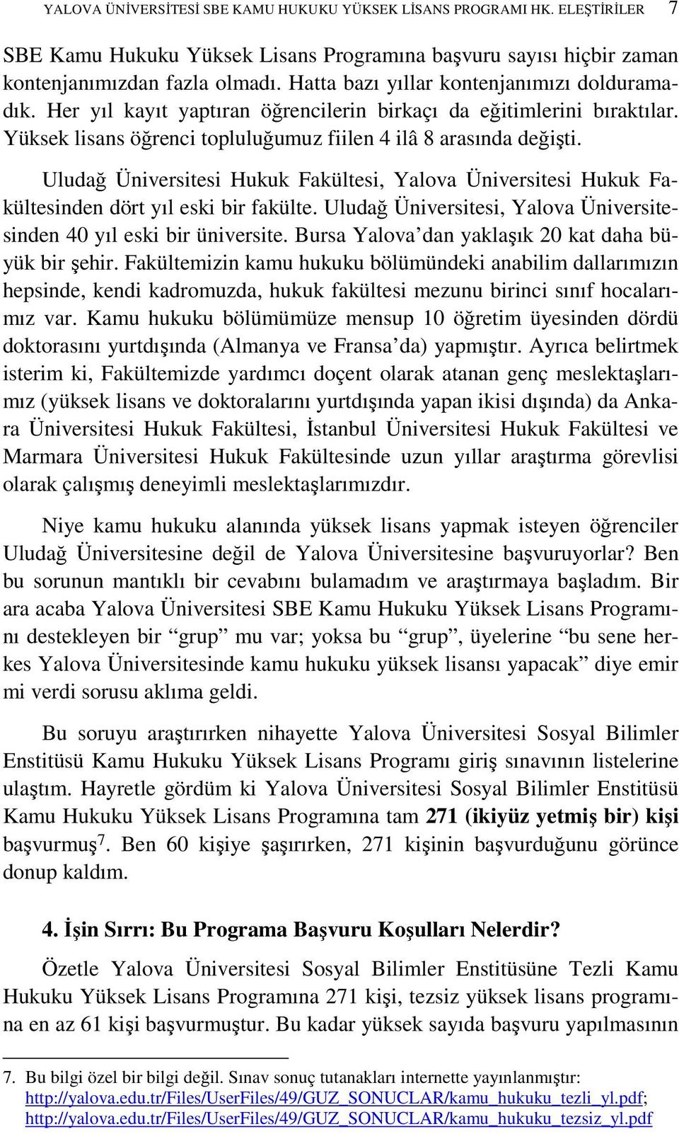 Uludağ Üniversitesi Hukuk Fakültesi, Yalova Üniversitesi Hukuk Fakültesinden dört yıl eski bir fakülte. Uludağ Üniversitesi, Yalova Üniversitesinden 40 yıl eski bir üniversite.