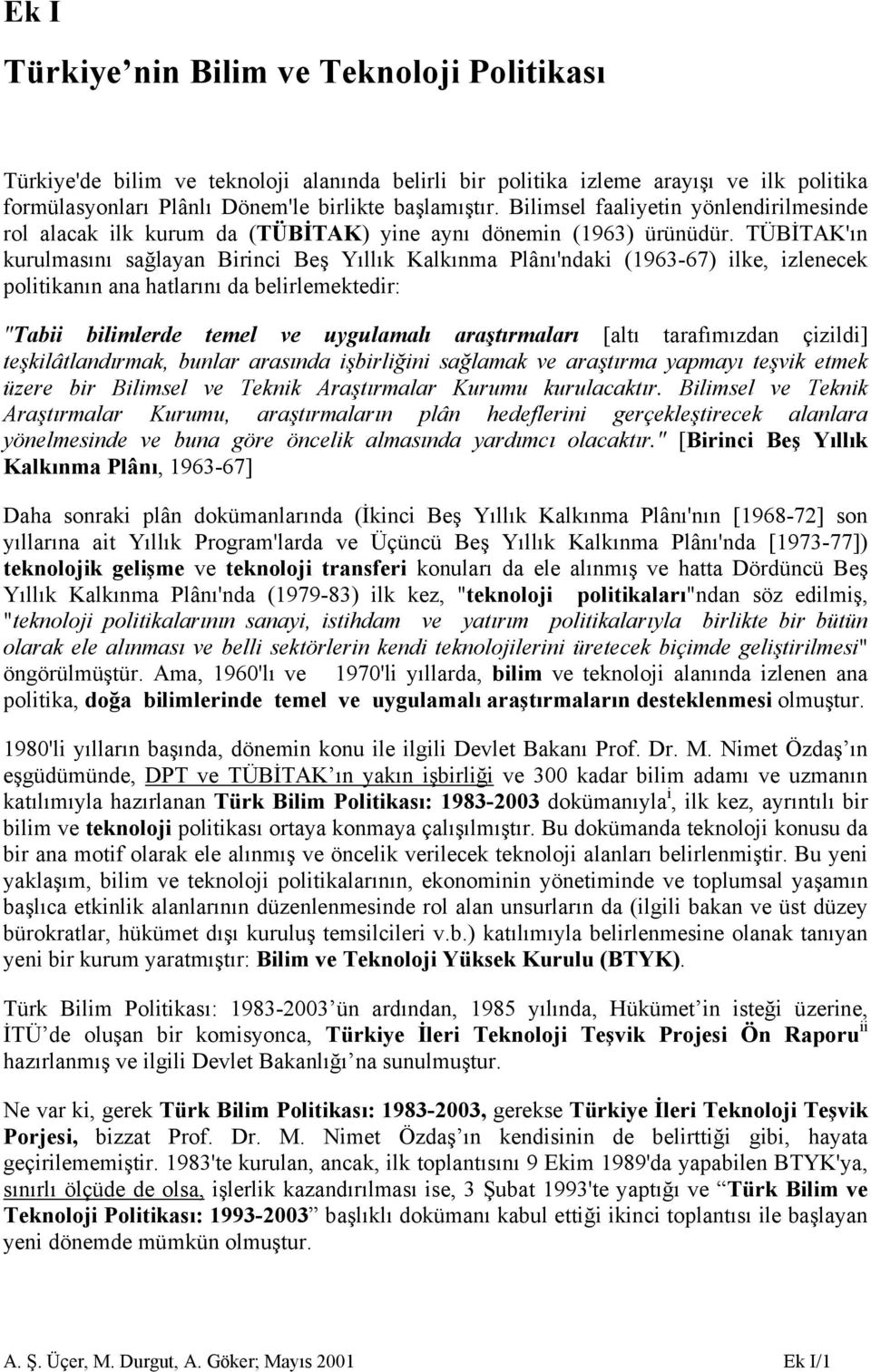 TÜBİTAK'ın kurulmasını sağlayan Birinci Beş Yıllık Kalkınma Plânı'ndaki (1963-67) ilke, izlenecek politikanın ana hatlarını da belirlemektedir: "Tabii bilimlerde temel ve uygulamalı araştırmaları