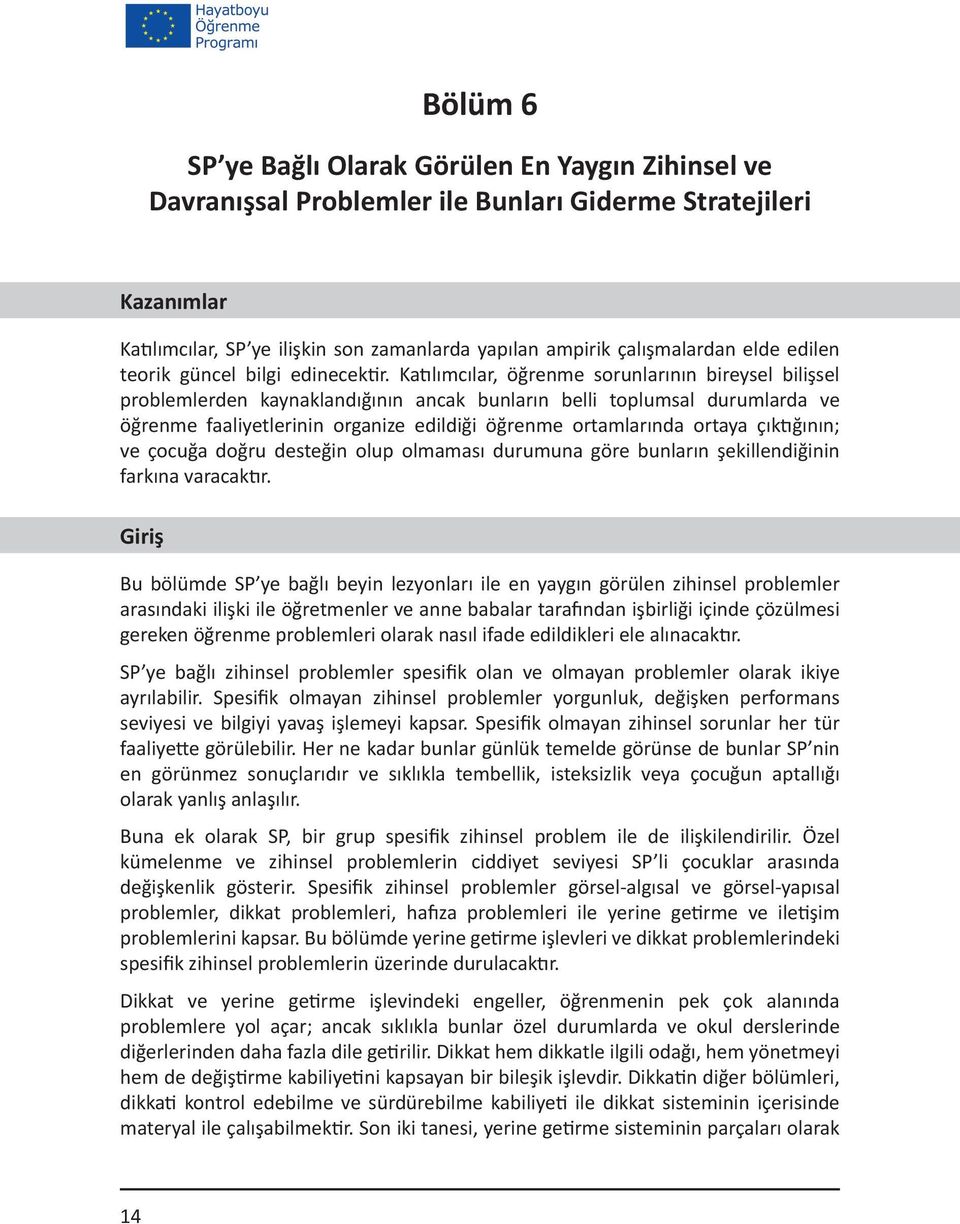 Katılımcılar, öğrenme sorunlarının bireysel bilişsel problemlerden kaynaklandığının ancak bunların belli toplumsal durumlarda ve öğrenme faaliyetlerinin organize edildiği öğrenme ortamlarında ortaya