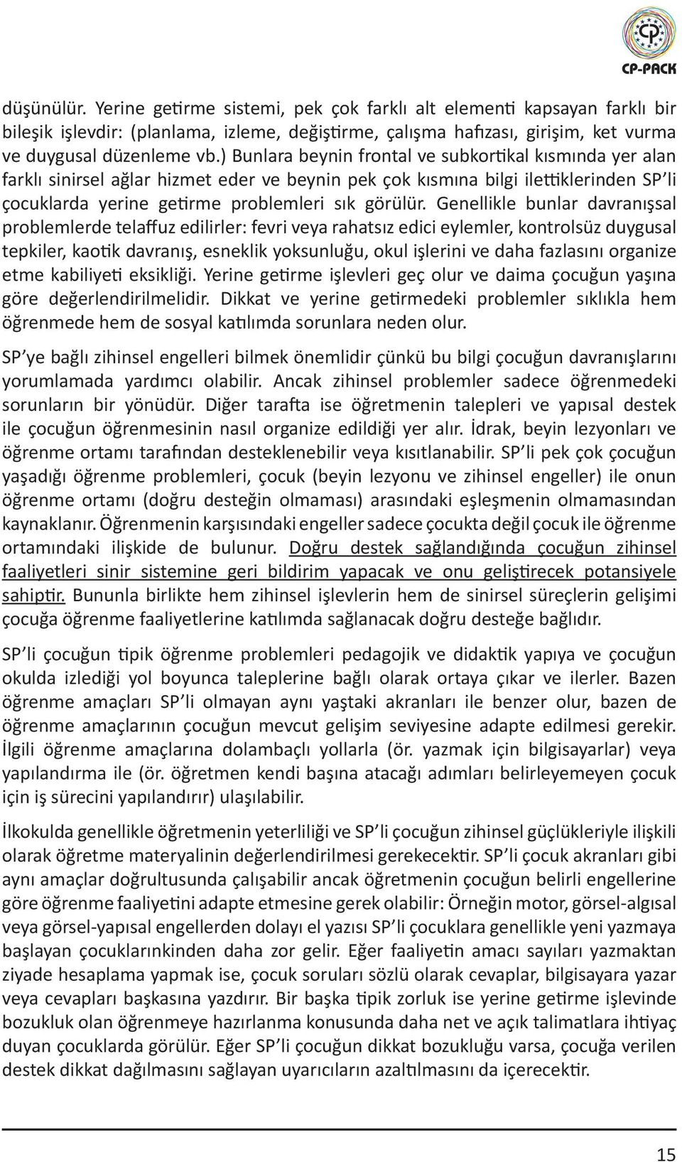 Genellikle bunlar davranışsal problemlerde telaffuz edilirler: fevri veya rahatsız edici eylemler, kontrolsüz duygusal tepkiler, kaotik davranış, esneklik yoksunluğu, okul işlerini ve daha fazlasını