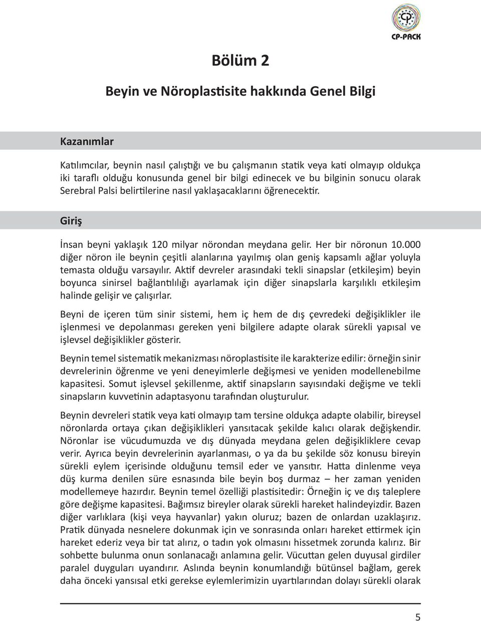 000 diğer nöron ile beynin çeşitli alanlarına yayılmış olan geniş kapsamlı ağlar yoluyla temasta olduğu varsayılır.