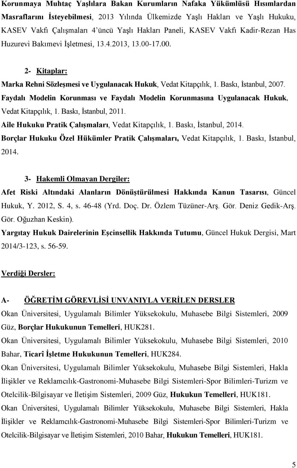 Faydalı Modelin Korunması ve Faydalı Modelin Korunmasına Uygulanacak Hukuk, Vedat Kitapçılık, 1. Baskı, İstanbul, 2011. Aile Hukuku Pratik Çalışmaları, Vedat Kitapçılık, 1. Baskı, İstanbul, 2014.