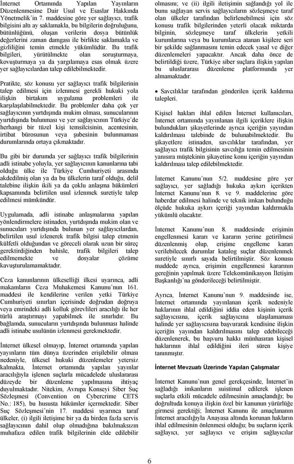 gizliliğini temin etmekle yükümlüdür. Bu trafik bilgileri, yürütülmekte olan soruşturmaya, kovuşturmaya ya da yargılamaya esas olmak üzere yer sağlayıcılardan talep edilebilmektedir.