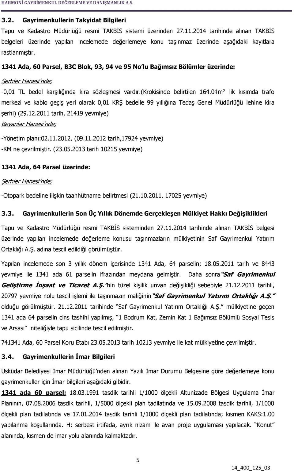 1341 Ada, 60 Parsel, B3C Blok, 93, 94 ve 95 No lu Bağımsız Bölümler üzerinde: Şerhler Hanesi nde; -0,01 TL bedel karşılığında kira sözleşmesi vardır.(krokisinde belirtilen 164.