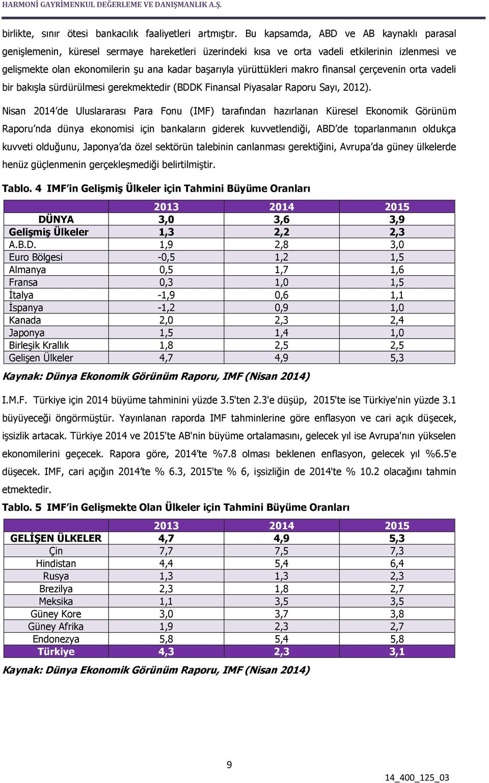 yürüttükleri makro finansal çerçevenin orta vadeli bir bakışla sürdürülmesi gerekmektedir (BDDK Finansal Piyasalar Raporu Sayı, 2012).