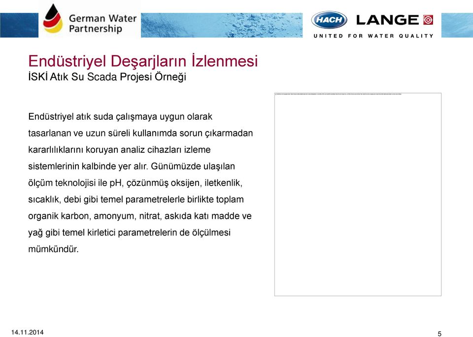 Günümüzde ulaşılan ölçüm teknolojisi ile ph, çözünmüş oksijen, iletkenlik, sıcaklık, debi gibi temel