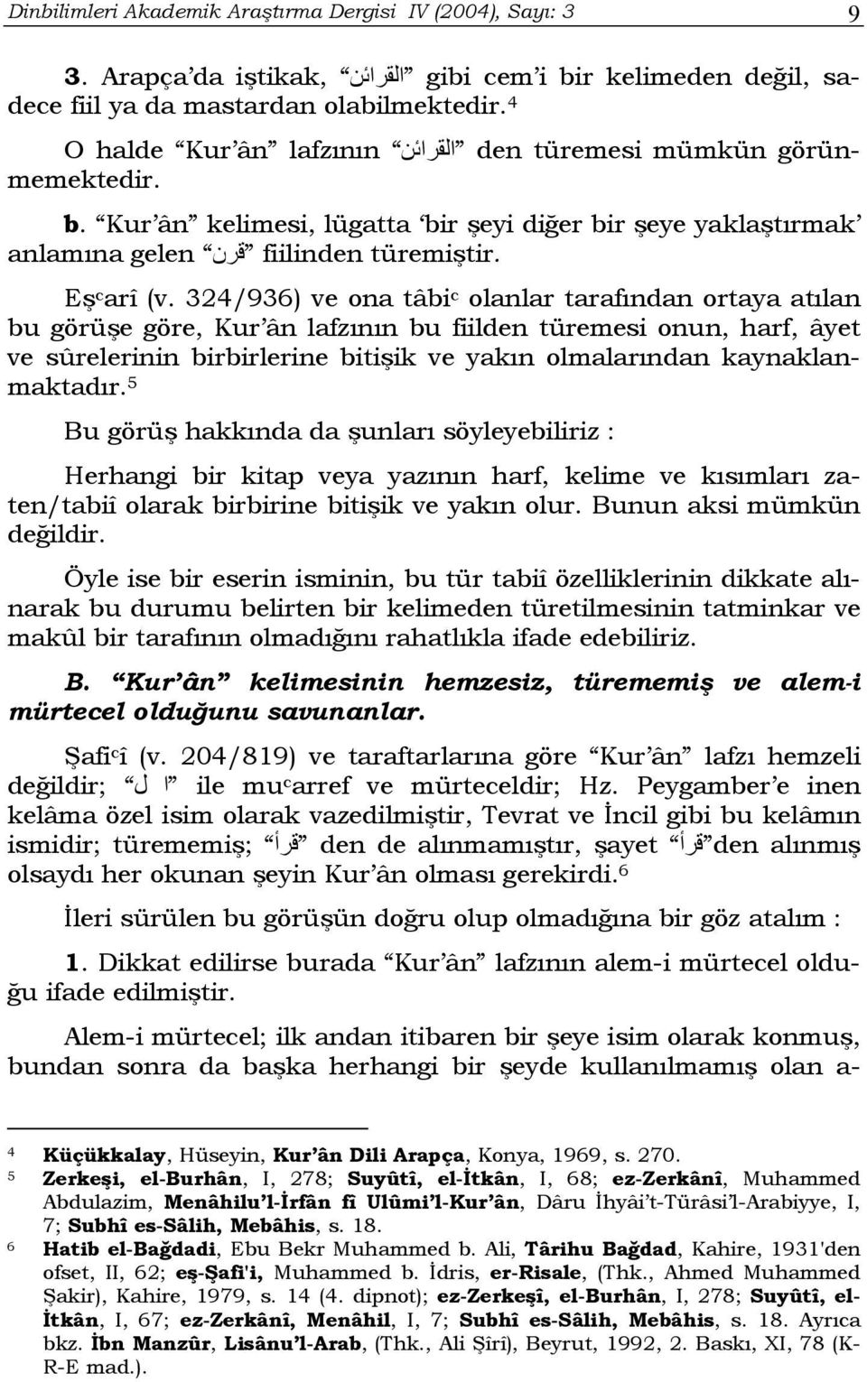 324/936) ve ona tâbi c olanlar tarafından ortaya atılan bu görüşe göre, Kur ân lafzının bu fiilden türemesi onun, harf, âyet ve sûrelerinin birbirlerine bitişik ve yakın olmalarından