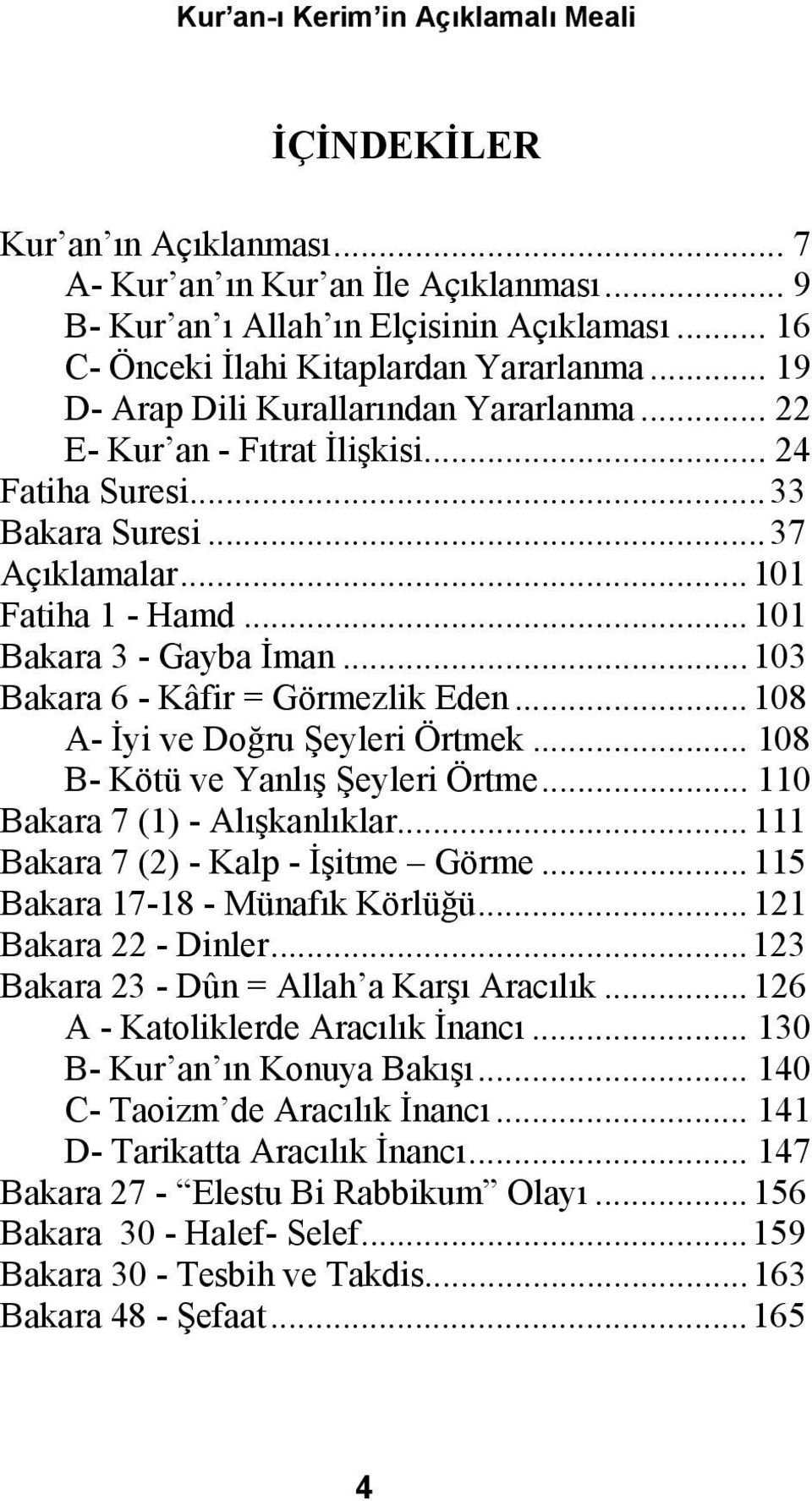 ..103 Bakara 6 - Kâfir = Görmezlik Eden...108 A- İyi ve Doğru Şeyleri Örtmek... 108 B- Kötü ve Yanlış Şeyleri Örtme... 110 Bakara 7 (1) - Alışkanlıklar...111 Bakara 7 (2) - Kalp - İşitme Görme.