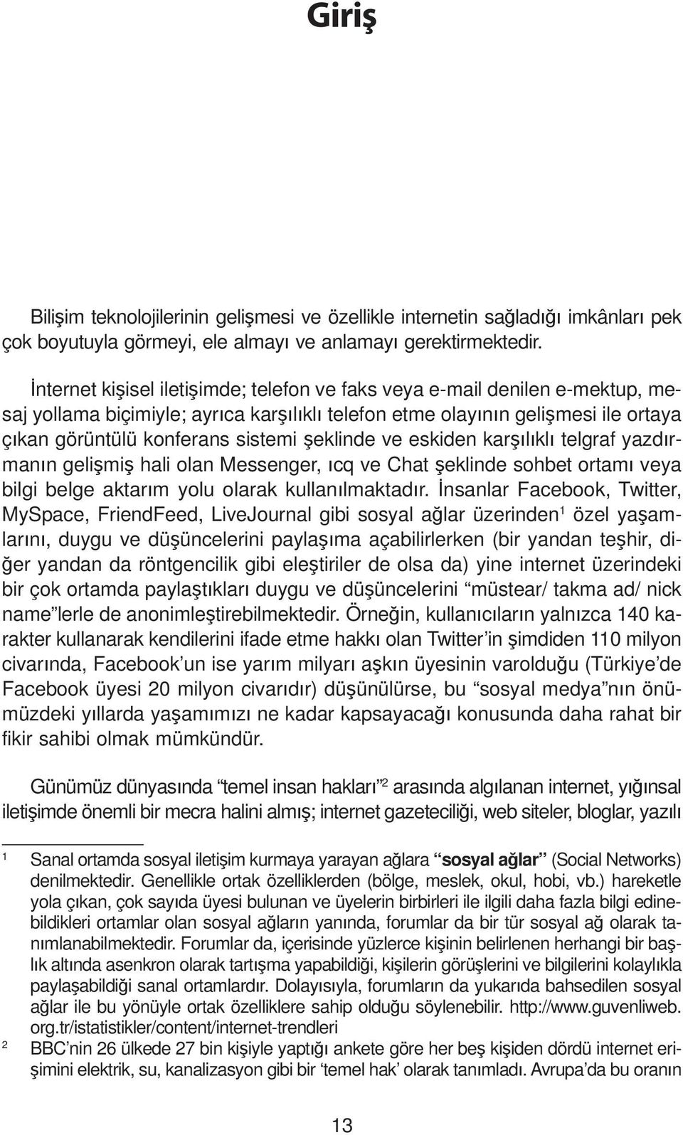 ve eskiden kar l kl telgraf yazd rman n geli mi hali olan Messenger, cq ve Chat eklinde sohbet ortam veya bilgi belge aktar m yolu olarak kullan lmaktad r.