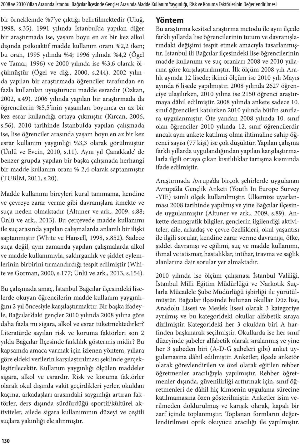 1991 yılında İstanbul da yapılan diğer bir araştırmada ise, yaşam boyu en az bir kez alkol dışında psikoaktif madde kullanım oranı %2,2 iken; bu oran, 1995 yılında %4; 1996 yılında %4,2 (Ögel ve