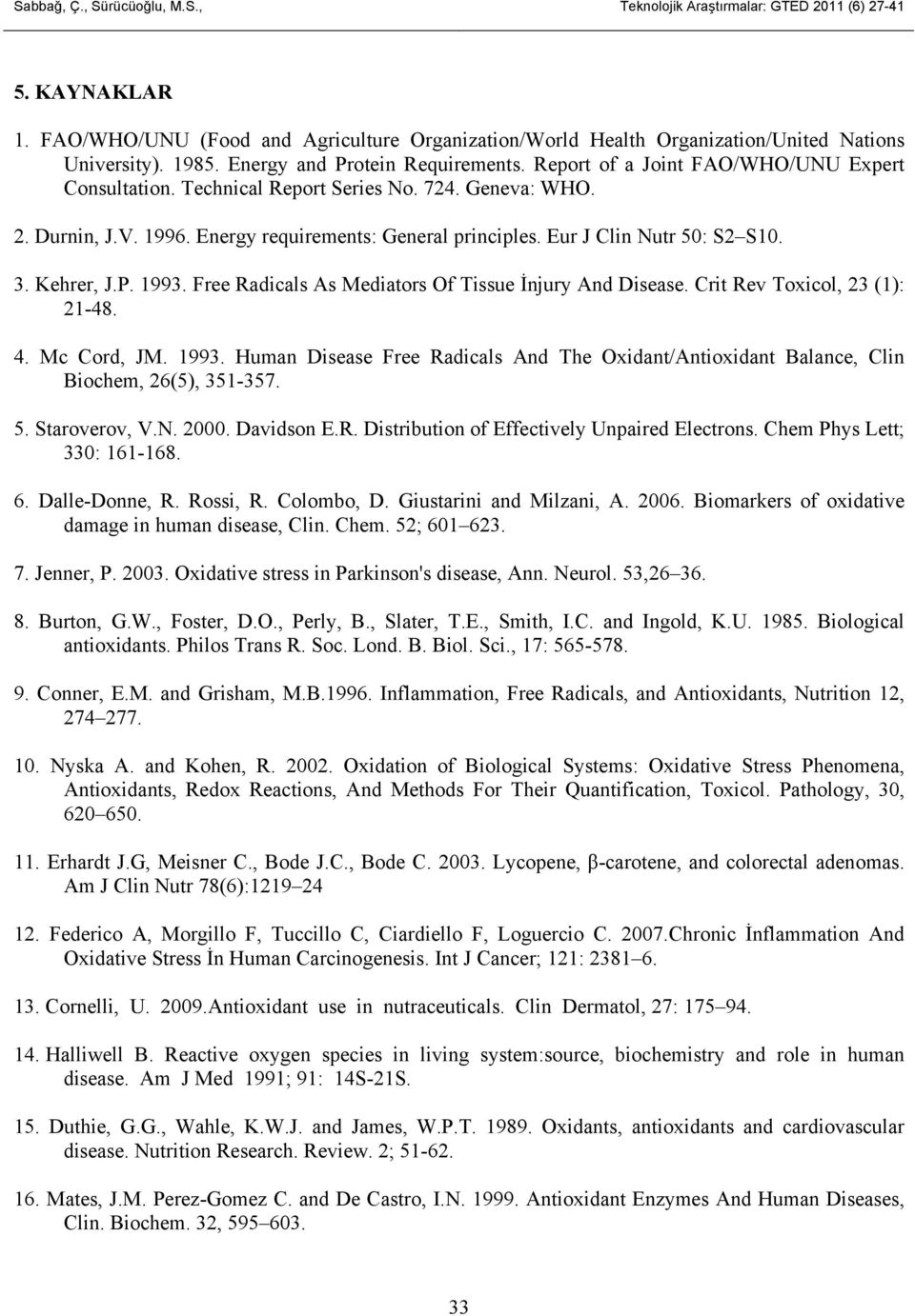 Eur J Clin Nutr 50: S2 S10. 3. Kehrer, J.P. 1993. Free Radicals As Mediators Of Tissue İnjury And Disease. Crit Rev Toxicol, 23 (1): 21-48. 4. Mc Cord, JM. 1993. Human Disease Free Radicals And The Oxidant/Antioxidant Balance, Clin Biochem, 26(5), 351-357.