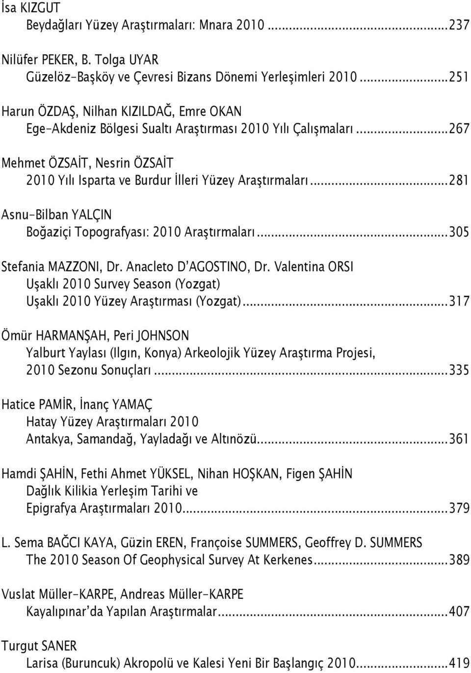 ..281 Asnu-Bilban YALÇIN Boğaziçi Topografyası: 2010 Araştırmaları...305 Stefania MazzonI, Dr. Anacleto D AgostIno, Dr.