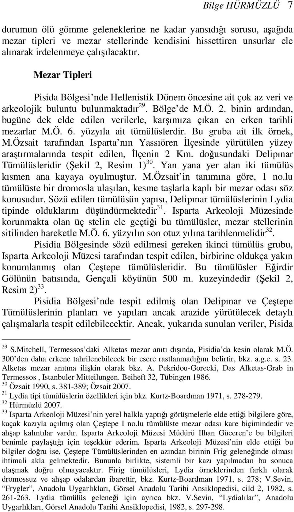 . Bölge de M.Ö. 2. binin ardından, bugüne dek elde edilen verilerle, karşımıza çıkan en erken tarihli mezarlar M.Ö. 6. yüzyıla ait tümülüslerdir. Bu gruba ait ilk örnek, M.