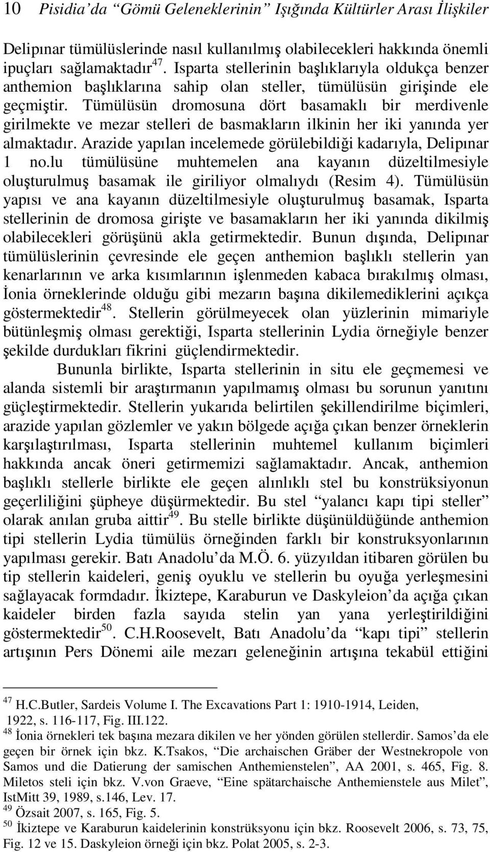 Tümülüsün dromosuna dört basamaklı bir merdivenle girilmekte ve mezar stelleri de basmakların ilkinin her iki yanında yer almaktadır.