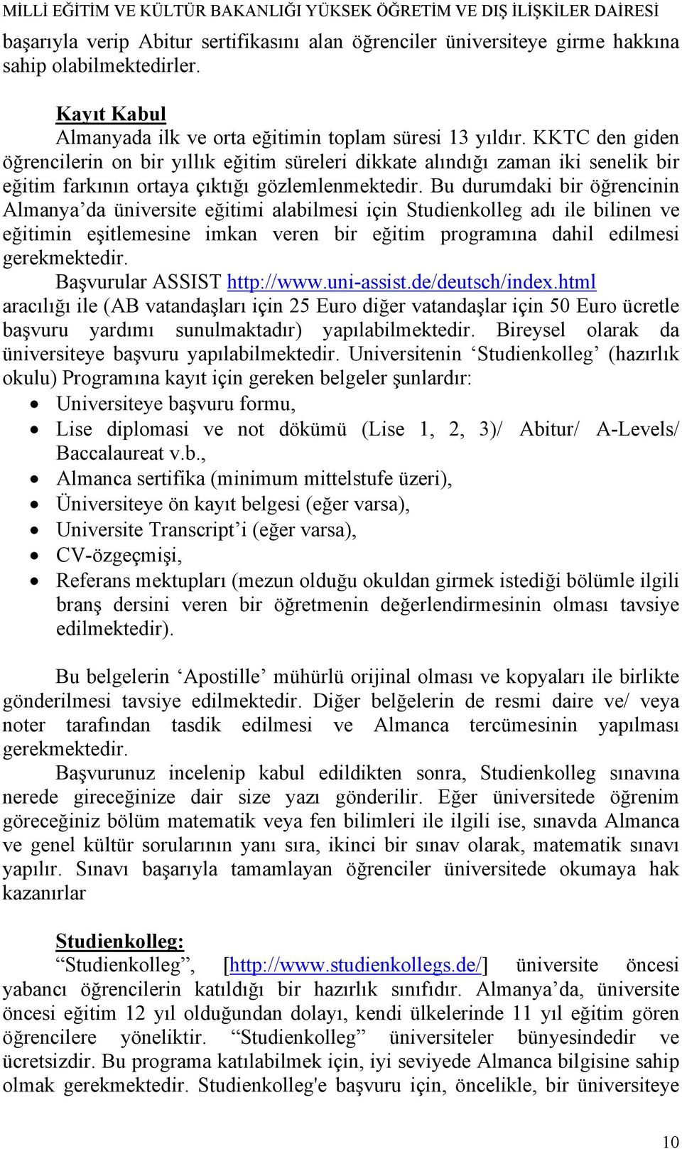 Bu durumdaki bir öğrencinin Almanya da üniversite eğitimi alabilmesi için Studienkolleg adı ile bilinen ve eğitimin eşitlemesine imkan veren bir eğitim programına dahil edilmesi gerekmektedir.