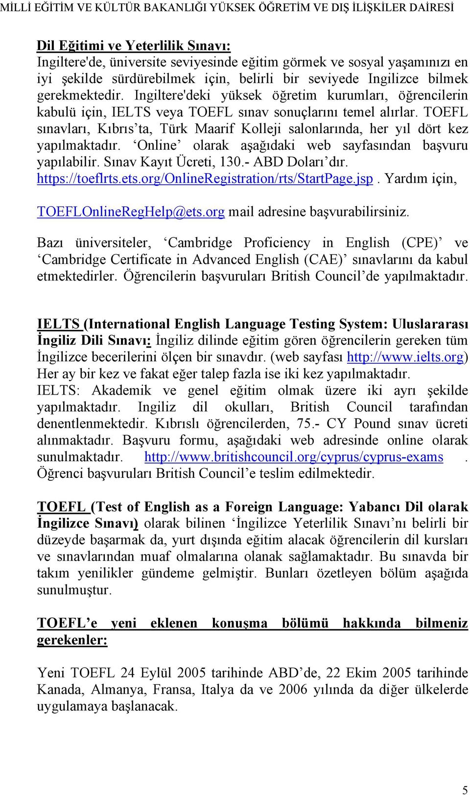 TOEFL sınavları, Kıbrıs ta, Türk Maarif Kolleji salonlarında, her yıl dört kez yapılmaktadır. Online olarak aşağıdaki web sayfasından başvuru yapılabilir. Sınav Kayıt Ücreti, 130.- ABD Doları dır.