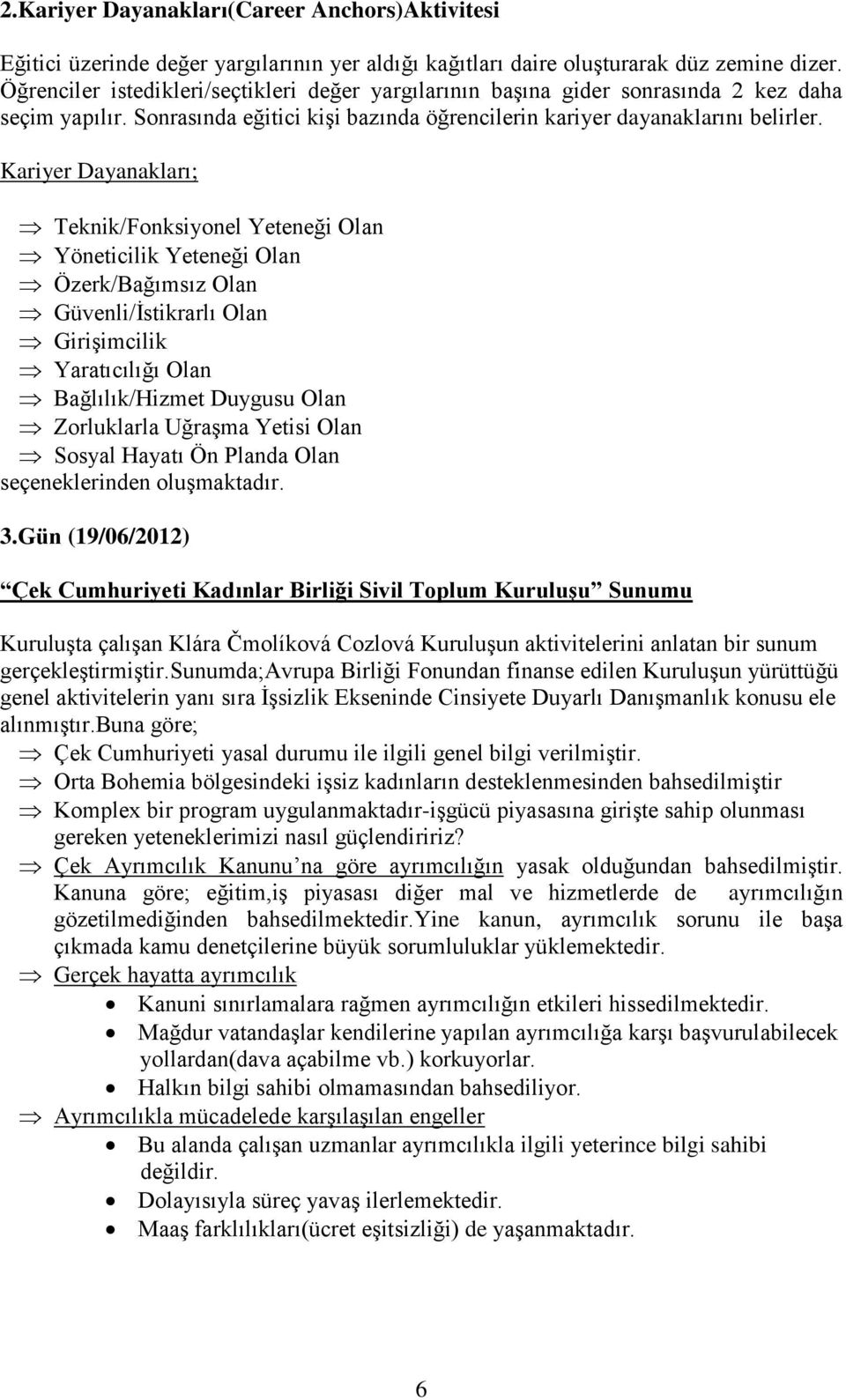 Kariyer Dayanakları; Teknik/Fonksiyonel Yeteneği Olan Yöneticilik Yeteneği Olan Özerk/Bağımsız Olan Güvenli/İstikrarlı Olan Girişimcilik Yaratıcılığı Olan Bağlılık/Hizmet Duygusu Olan Zorluklarla