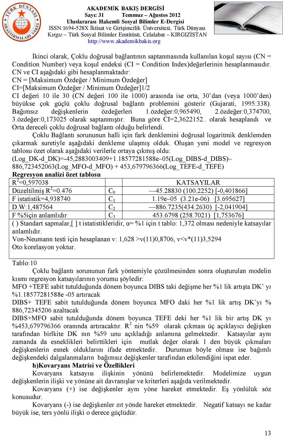 (veya 1000 den) büyükse çok güçlü çoklu doğrusal bağlantı problemini gösterir (Gujarati, 1995:338). Bağımsız değişkenlerin özdeğerleri 1.özdeğer:0,965490, 2.özdeğer:0,374700, 3.