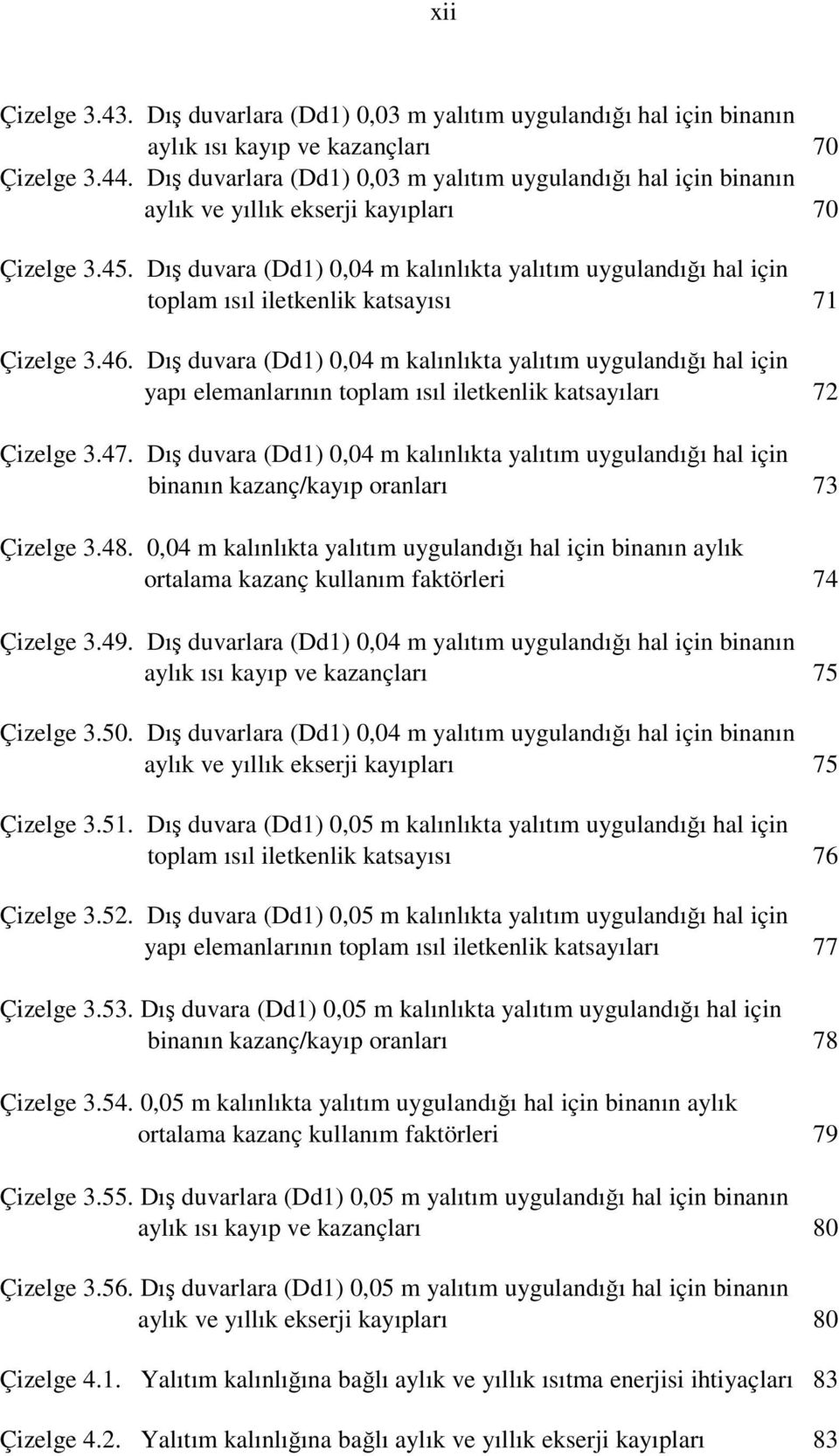 Dış duvara (Dd1) 0,04 m kalınlıkta yalıtım uygulandığı hal için toplam ısıl iletkenlik katsayısı 71 Çizelge 3.46.