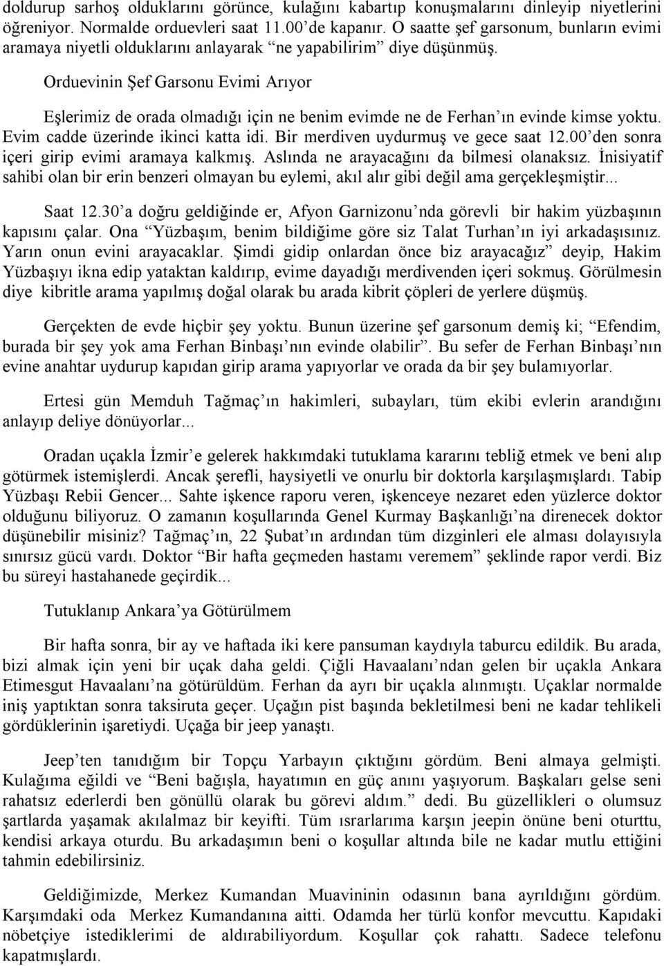 Orduevinin Şef Garsonu Evimi Arıyor Eşlerimiz de orada olmadığı için ne benim evimde ne de Ferhan ın evinde kimse yoktu. Evim cadde üzerinde ikinci katta idi. Bir merdiven uydurmuş ve gece saat 12.