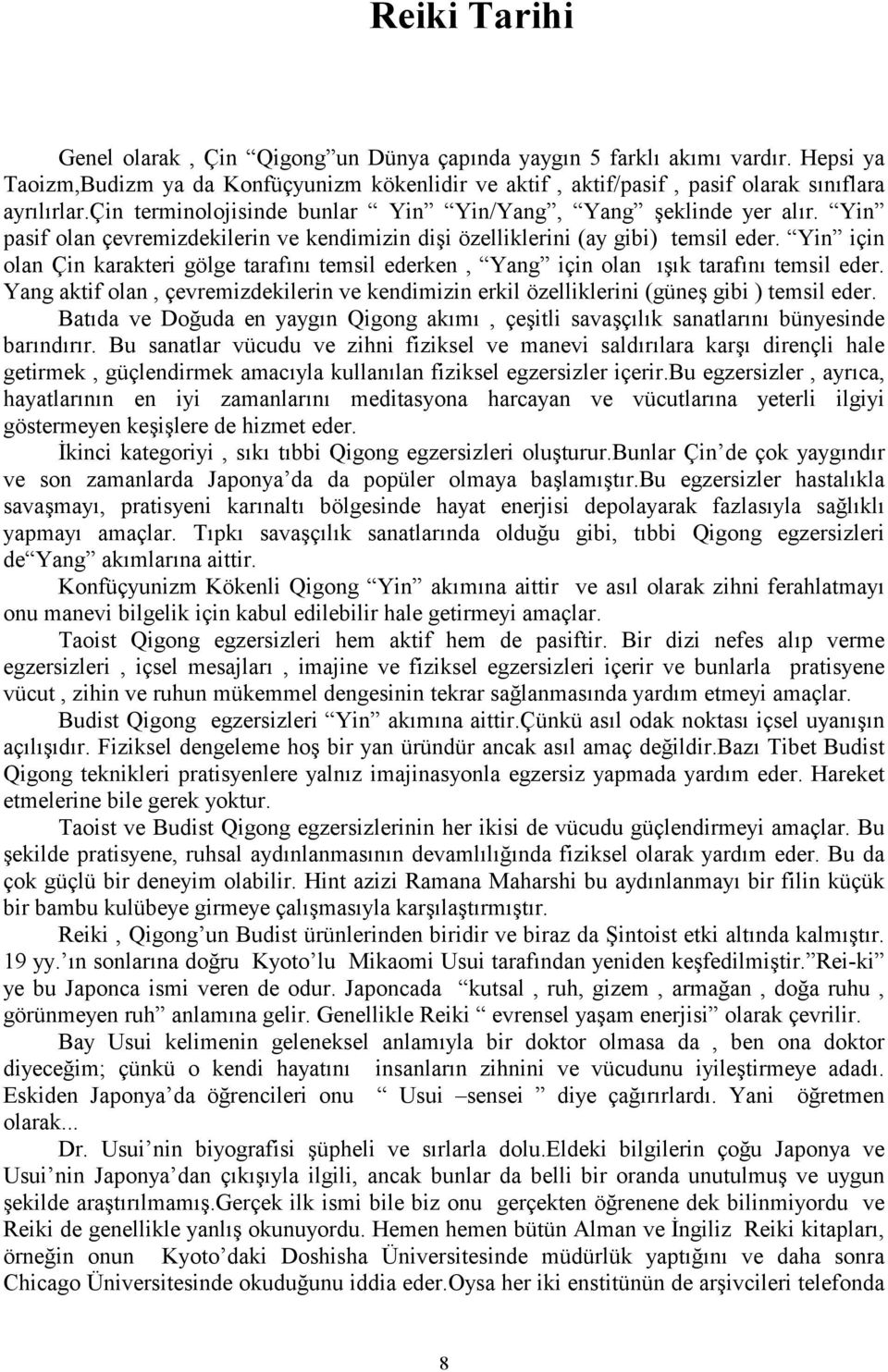 Yin için olan Çin karakteri gölge tarafn temsil ederken, Yang için olan k tarafn temsil eder. Yang aktif olan, çevremizdekilerin ve kendimizin erkil özelliklerini (güne gibi ) temsil eder.