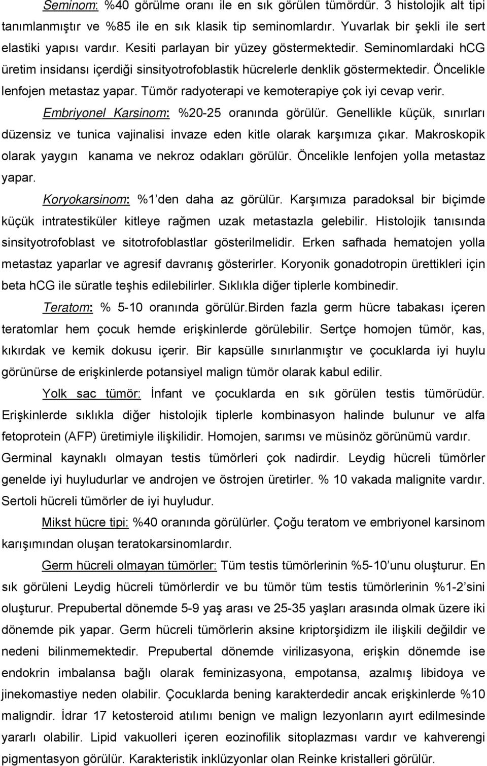 Tümör radyoterapi ve kemoterapiye çok iyi cevap verir. Embriyonel Karsinom: %20-25 oranında görülür. Genellikle küçük, sınırları düzensiz ve tunica vajinalisi invaze eden kitle olarak karşımıza çıkar.