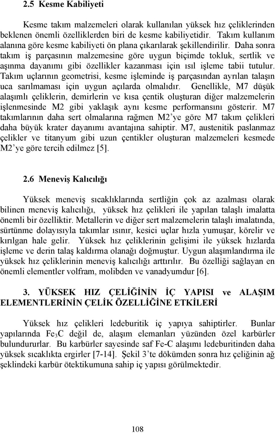 Daha sonra takım iş parçasının malzemesine göre uygun biçimde tokluk, sertlik ve aşınma dayanımı gibi özellikler kazanması için ısıl işleme tabii tutulur.