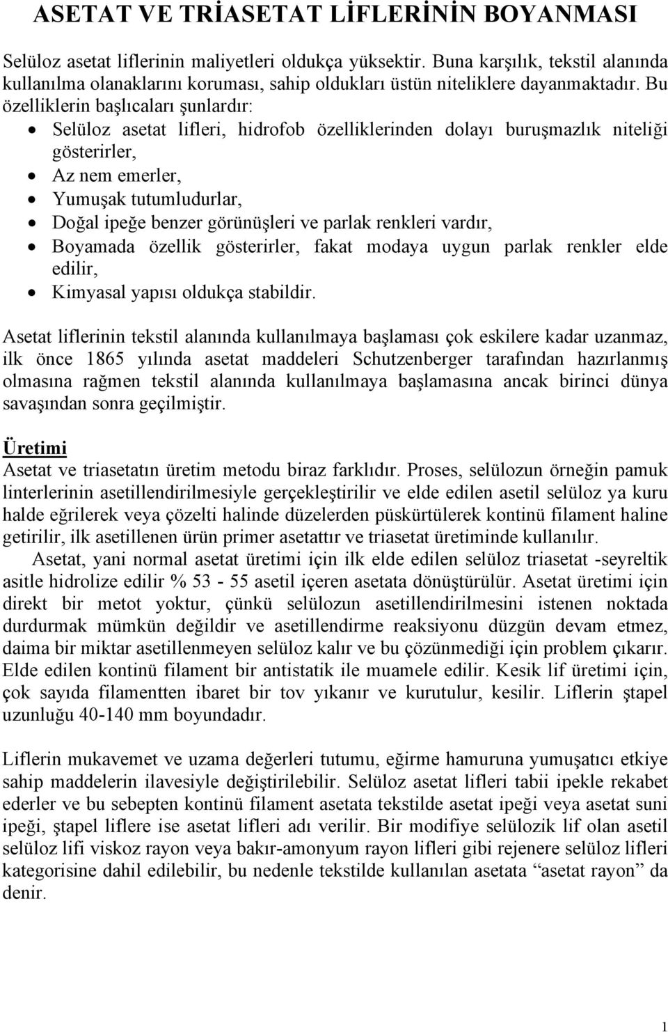 Bu özelliklerin başlıcaları şunlardır: Selüloz asetat lifleri, hidrofob özelliklerinden dolayı buruşmazlık niteliği gösterirler, Az nem emerler, Yumuşak tutumludurlar, Doğal ipeğe benzer görünüşleri