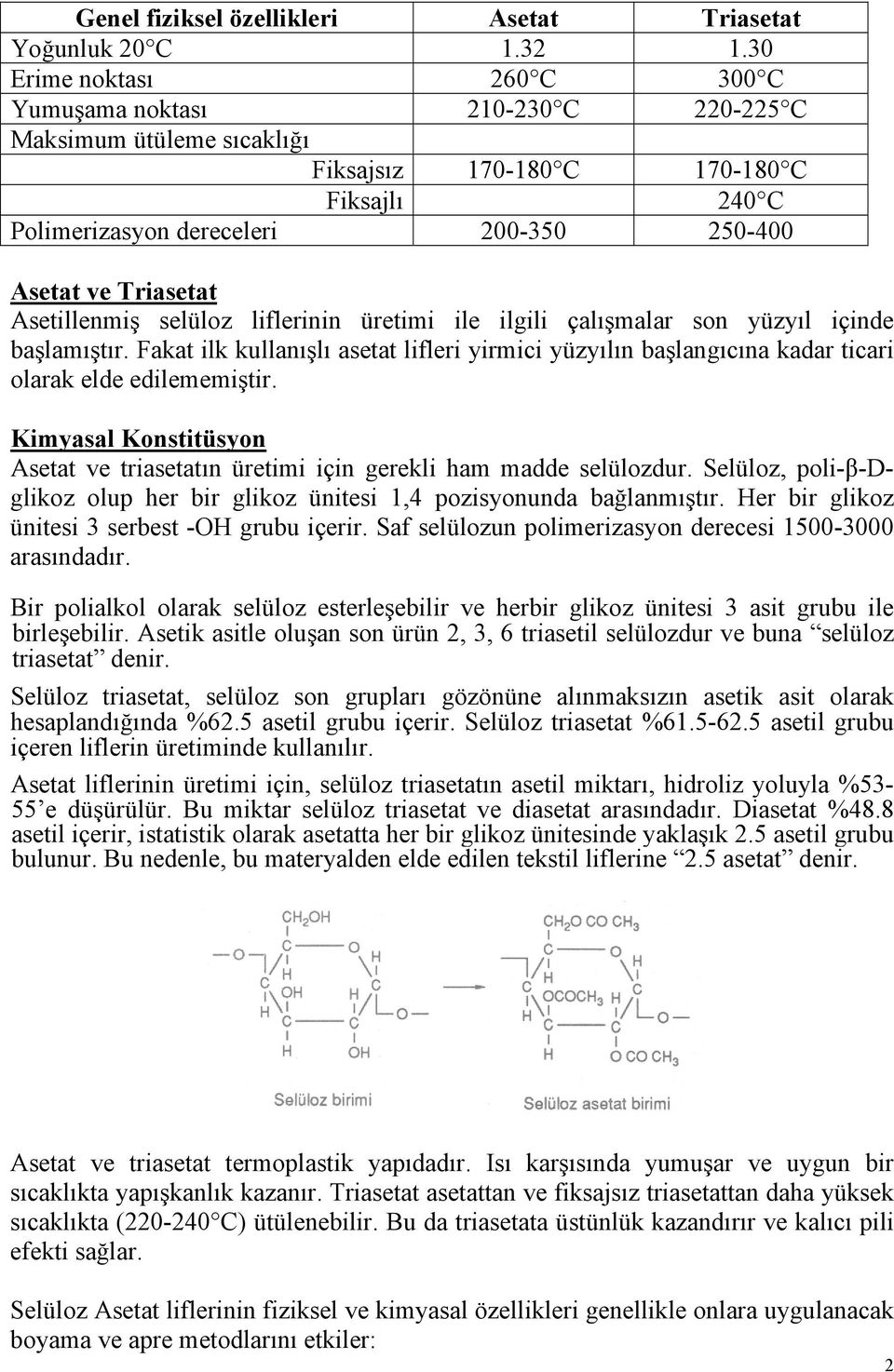 Asetillenmiş selüloz liflerinin üretimi ile ilgili çalışmalar son yüzyıl içinde başlamıştır. Fakat ilk kullanışlı asetat lifleri yirmici yüzyılın başlangıcına kadar ticari olarak elde edilememiştir.