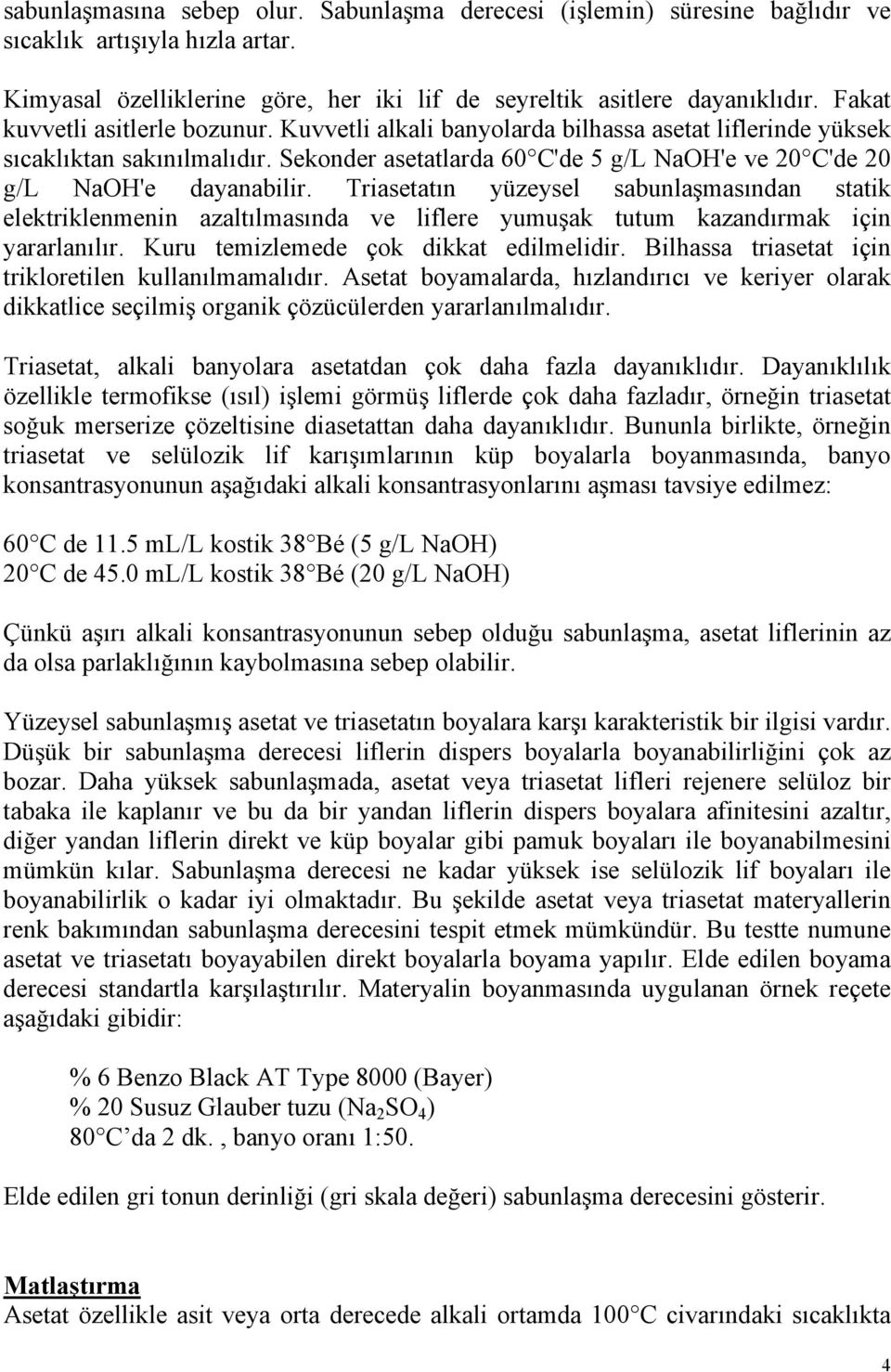 Sekonder asetatlarda 60 C'de 5 g/l NaOH'e ve 20 C'de 20 g/l NaOH'e dayanabilir.