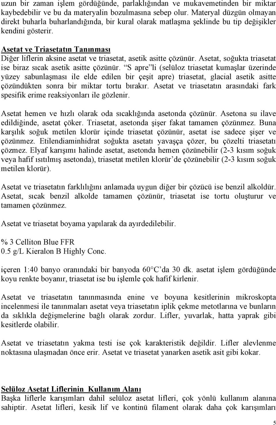 Asetat ve Triasetatın Tanınması Diğer liflerin aksine asetat ve triasetat, asetik asitte çözünür. Asetat, soğukta triasetat ise biraz sıcak asetik asitte çözünür.