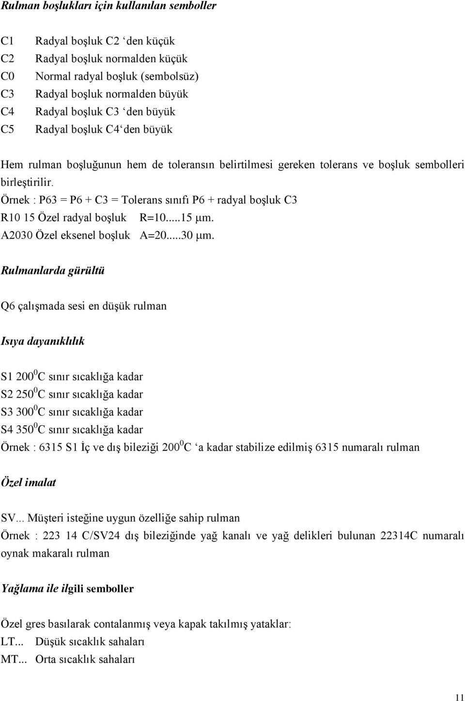 Örnek : P63 = P6 + C3 = Tolerans sınıfı P6 + radyal boģluk C3 R10 15 Özel radyal boģluk R=10...15 m. A2030 Özel eksenel boģluk A=20...30 m.