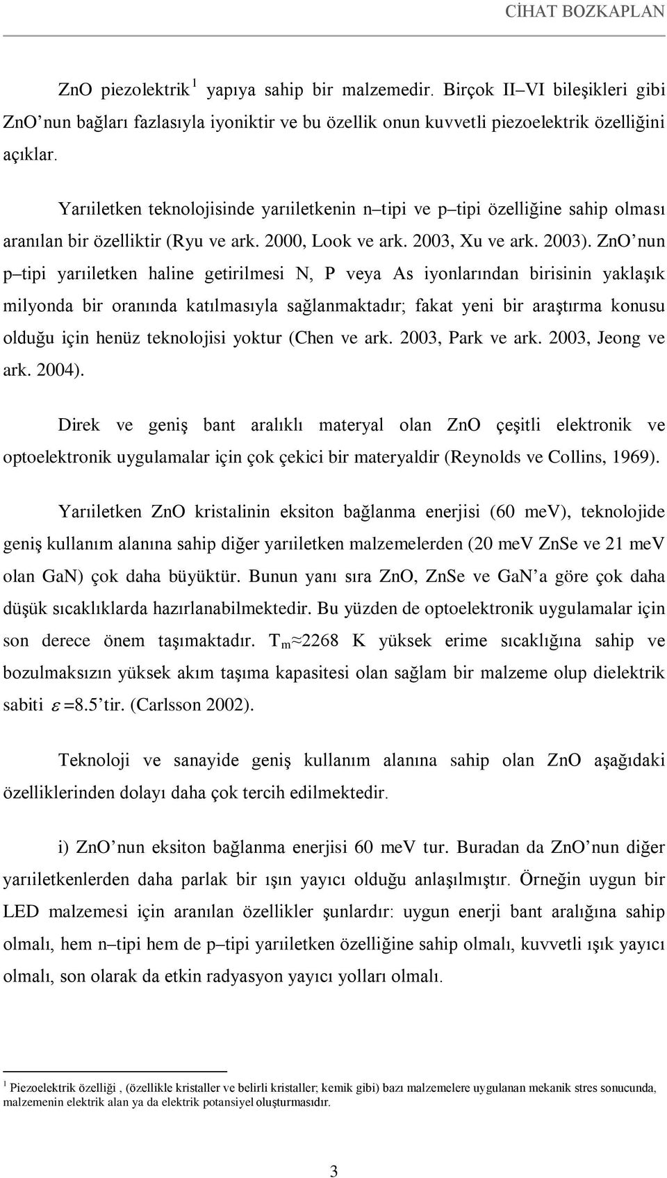 ZnO nun p tipi yarıiletken haline getirilmesi N, P veya As iyonlarından birisinin yaklaşık milyonda bir oranında katılmasıyla sağlanmaktadır; fakat yeni bir araştırma konusu olduğu için henüz