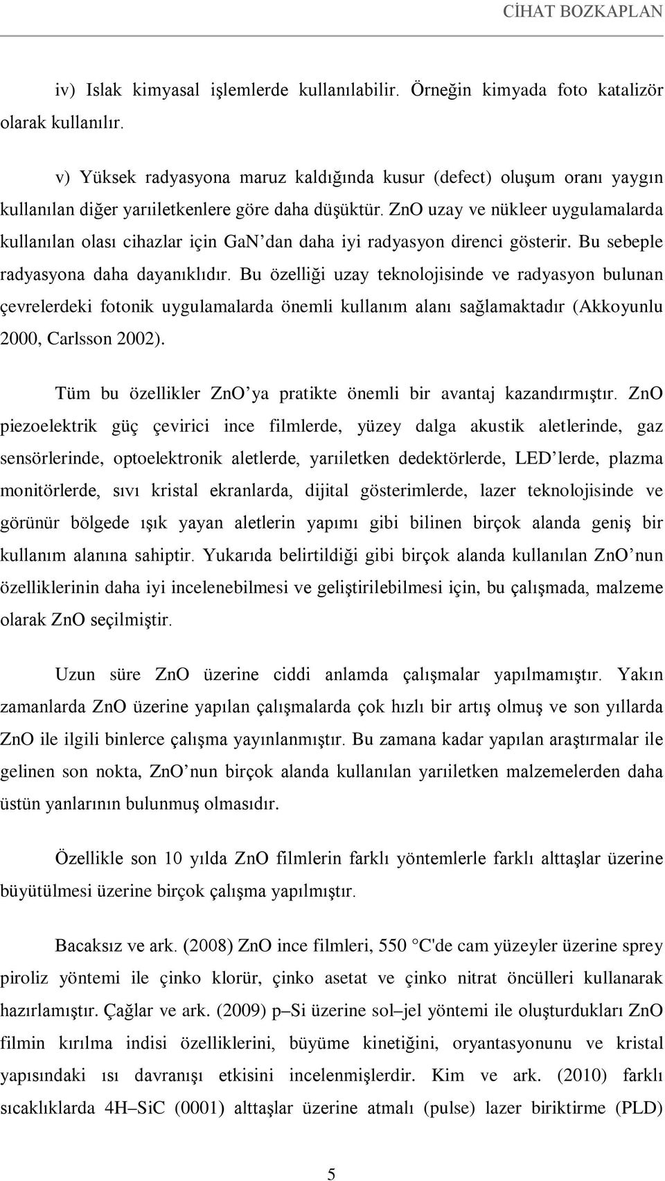 ZnO uzay ve nükleer uygulamalarda kullanılan olası cihazlar için GaN dan daha iyi radyasyon direnci gösterir. Bu sebeple radyasyona daha dayanıklıdır.