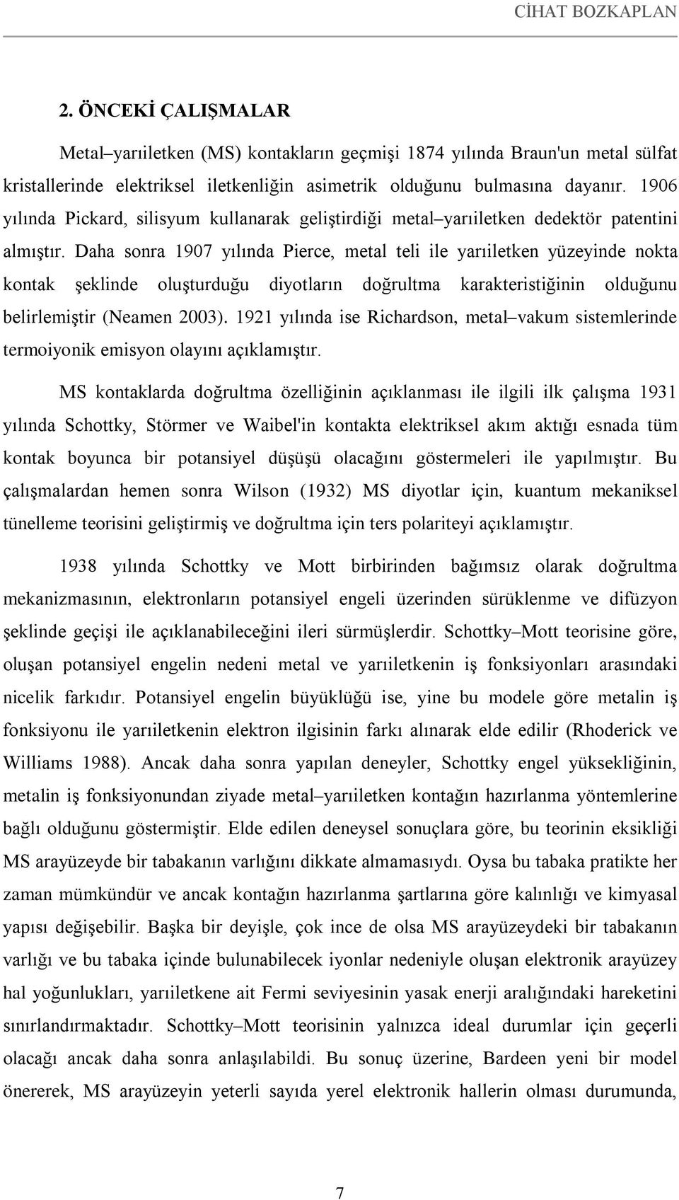 Daha sonra 1907 yılında Pierce, metal teli ile yarıiletken yüzeyinde nokta kontak şeklinde oluşturduğu diyotların doğrultma karakteristiğinin olduğunu belirlemiştir (Neamen 2003).